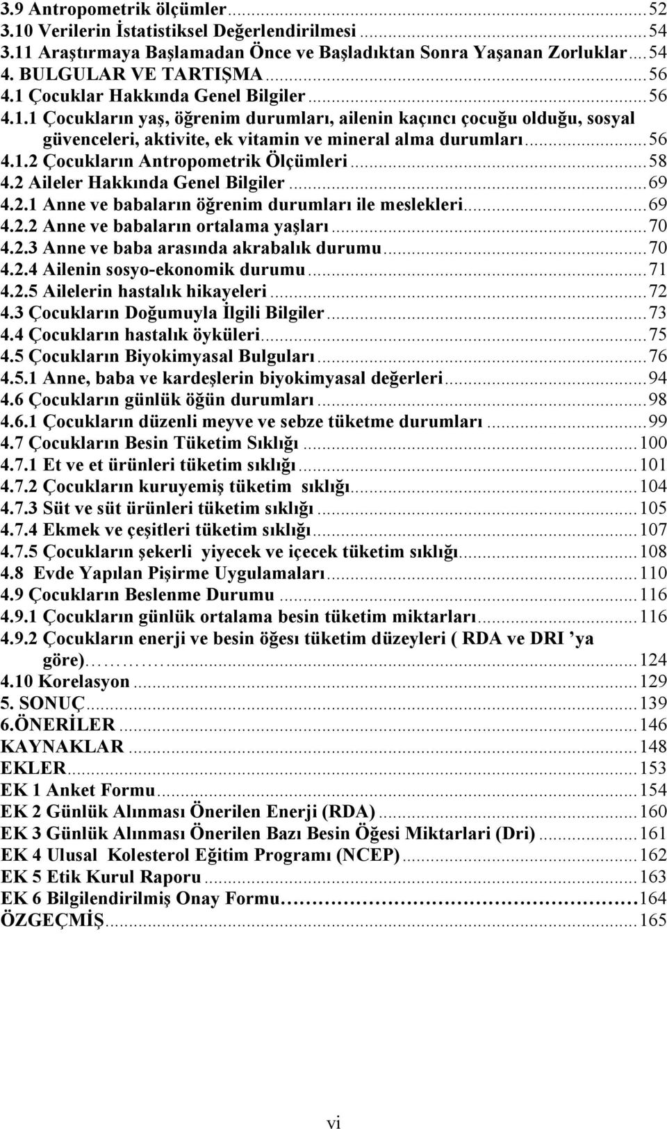 .. 58 4.2 Aileler Hakkında Genel Bilgiler... 69 4.2.1 Anne ve babaların öğrenim durumları ile meslekleri... 69 4.2.2 Anne ve babaların ortalama yaşları... 70 4.2.3 Anne ve baba arasında akrabalık durumu.