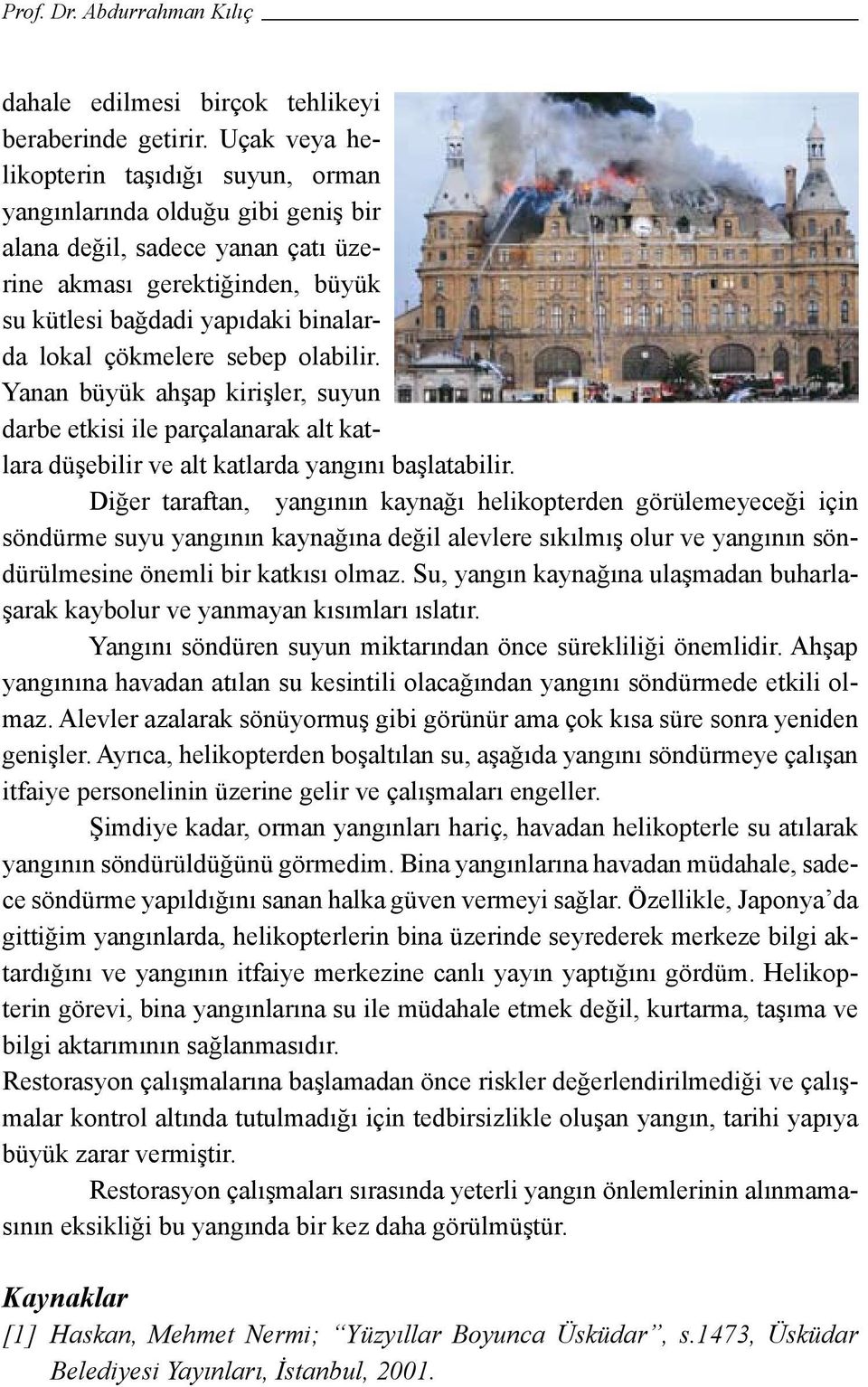 çökmelere sebep olabilir. Yanan büyük ahşap kirişler, suyun darbe etkisi ile parçalanarak alt katlara düşebilir ve alt katlarda yangını başlatabilir.