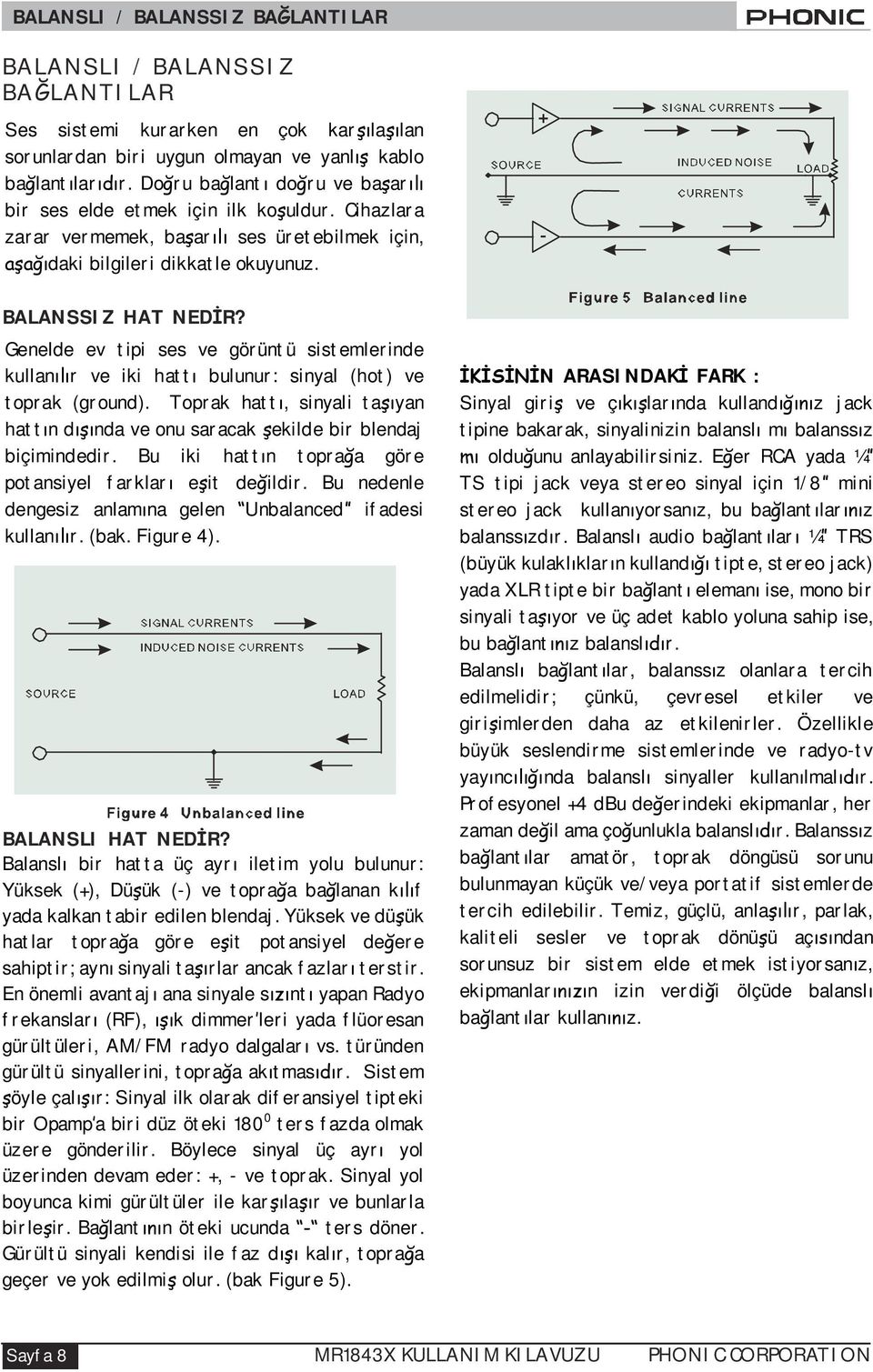 Genelde ev tipi ses ve görüntü sistemlerinde kullan r ve iki hatt bulunur: sinyal (hot) ve toprak (ground). Toprak hatt, sinyali ta yan hatt n d nda ve onu saracak ekilde bir blendaj biçimindedir.