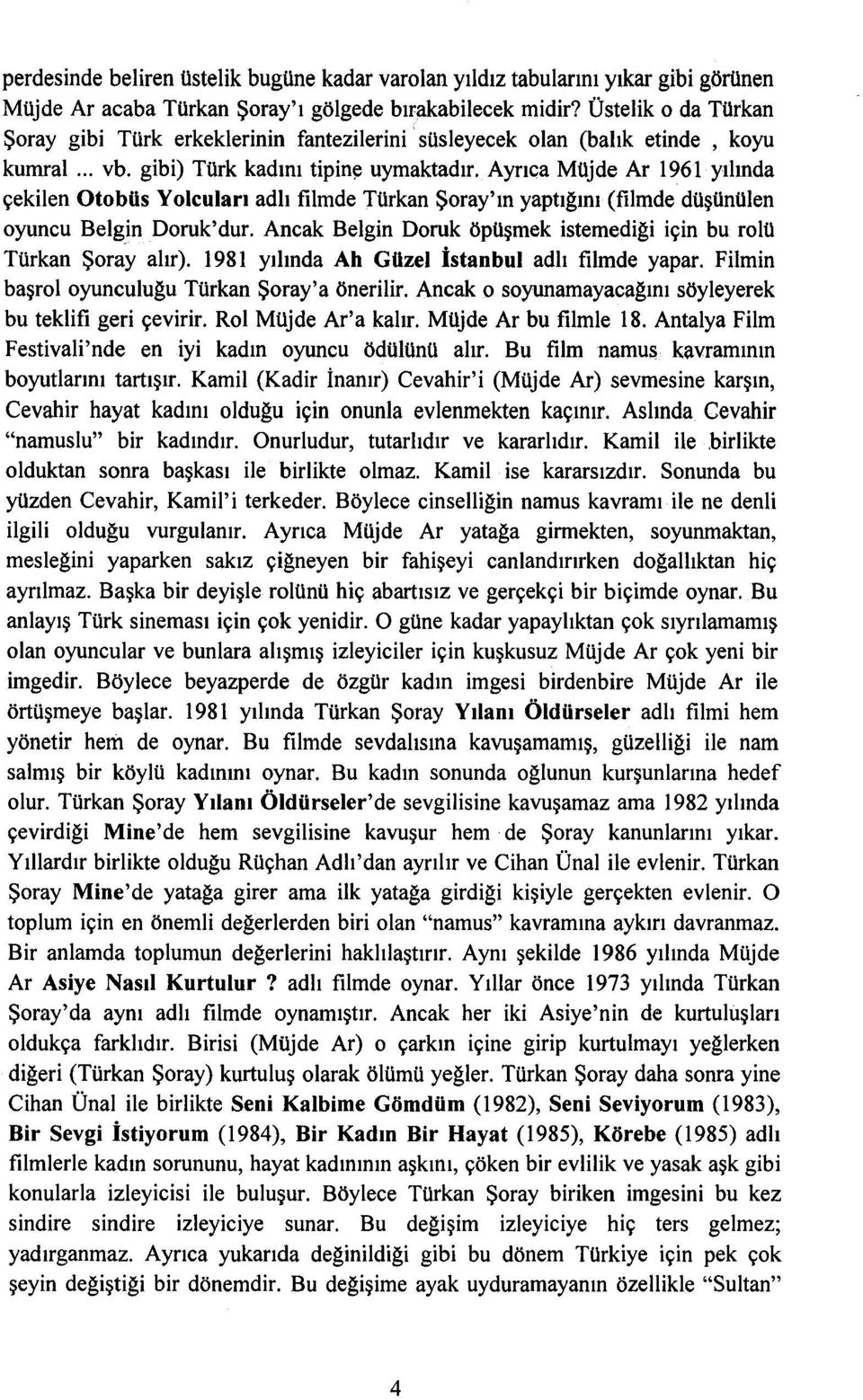 Ayrıca Müjde Ar 1961 yılında çekilen Otobüs Yolcuları adlı fılmde Türkan Şoray'ın yaptığını (fılmde düşünülen oyuncu Belgin Doruk'dur.