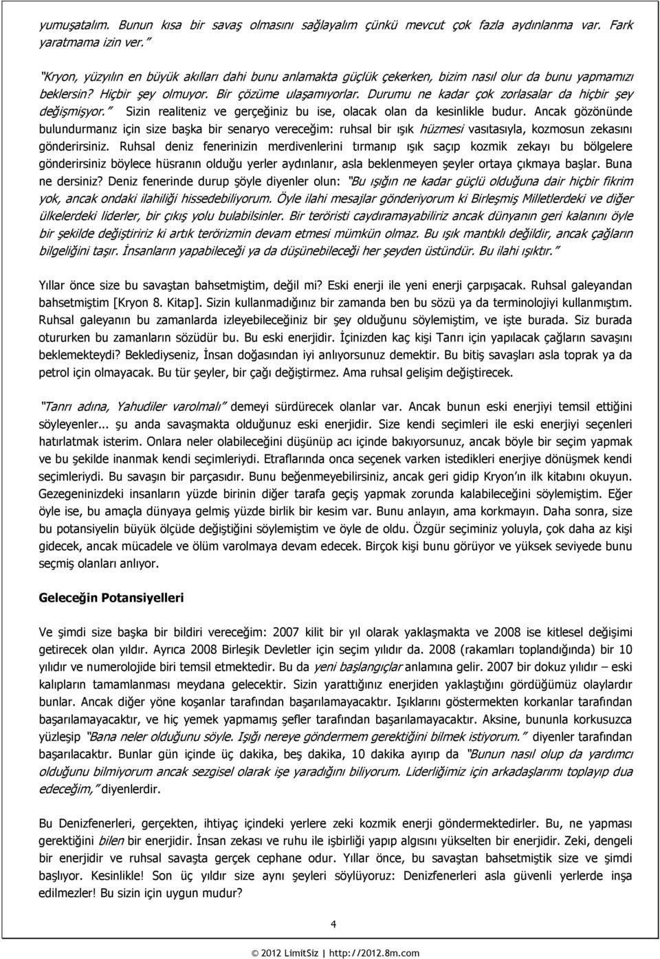 Durumu ne kadar çok zorlasalar da hiçbir şey değişmişyor. Sizin realiteniz ve gerçeğiniz bu ise, olacak olan da kesinlikle budur.