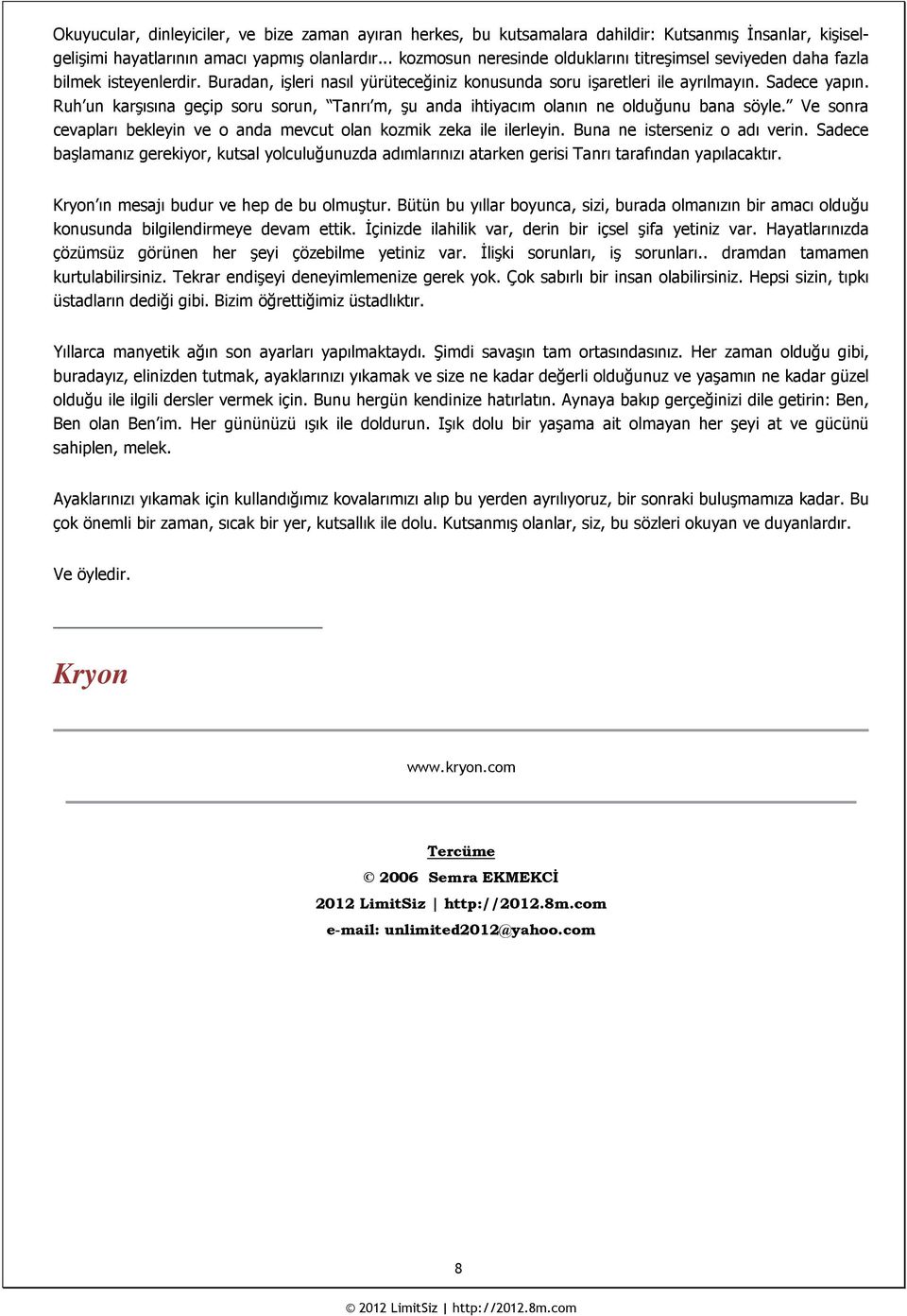 Ruh un karşısına geçip soru sorun, Tanrı m, şu anda ihtiyacım olanın ne olduğunu bana söyle. Ve sonra cevapları bekleyin ve o anda mevcut olan kozmik zeka ile ilerleyin.