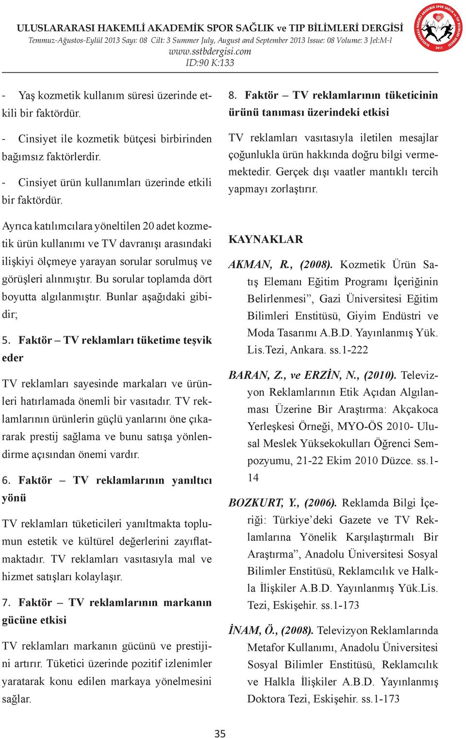 Bu sorular toplamda dört boyutta algılanmıştır. Bunlar aşağıdaki gibidir; 5. Faktör TV reklamları tüketime teşvik eder TV reklamları sayesinde markaları ve ürünleri hatırlamada önemli bir vasıtadır.