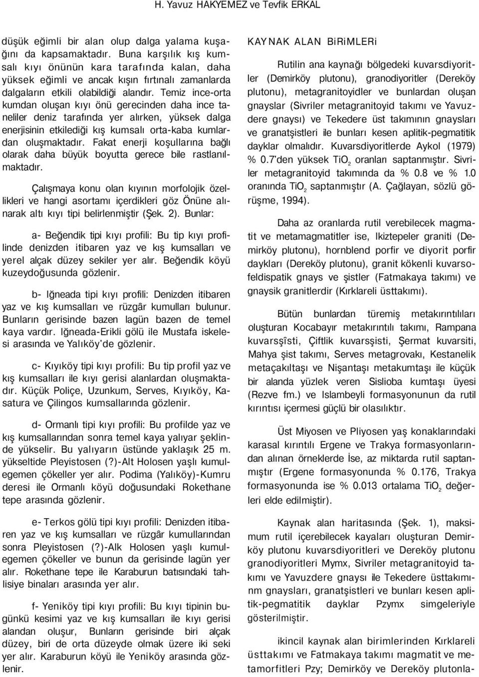 Temiz ince-orta kumdan oluşan kıyı önü gerecinden daha ince taneliler deniz tarafında yer alırken, yüksek dalga enerjisinin etkilediği kış kumsalı orta-kaba kumlardan oluşmaktadır.