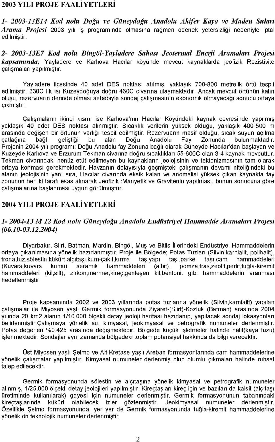 2-2003-13E7 Kod nolu Bingöl-Yayladere Sahası Jeotermal Enerji Aramaları Projesi kapsamında; Yayladere ve Karlıova Hacılar köyünde mevcut kaynaklarda jeofizik Rezistivite çalışmaları yapılmıştır.