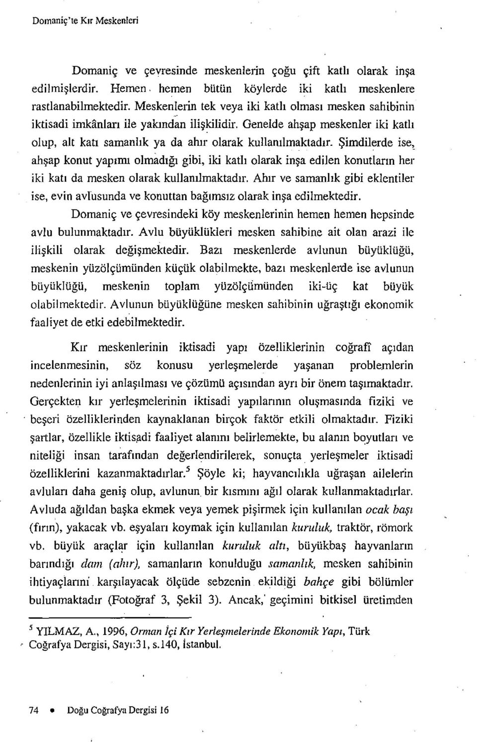 Simdilerde ise, ahsap konut yapirm olmadigi gibi, iki kath olarak insa edilen konutlarm her iki kati da mesken olarak kullarulmaktadir, Ahir ve samanhk gibi eklentiler ise, evin avlusunda ve konuttan