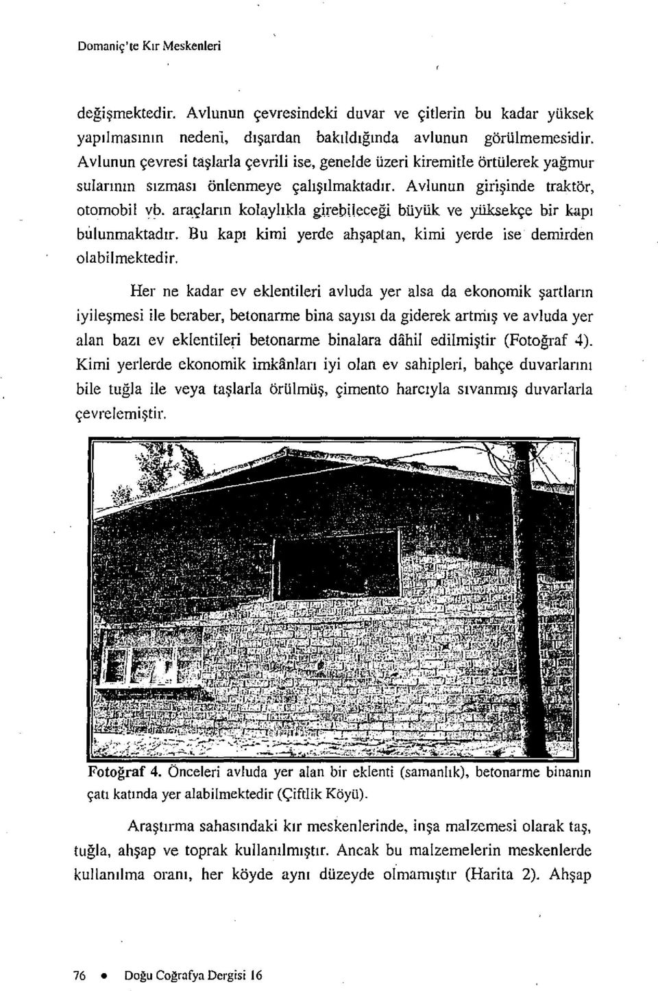 araclann kolayhkla girebilecegi buynk ve yliksekce bir kapi bulunmaktadtr. Bu kapi kimi yerde ahsaptan, kimi yerde ise demirden olabilmektedir.