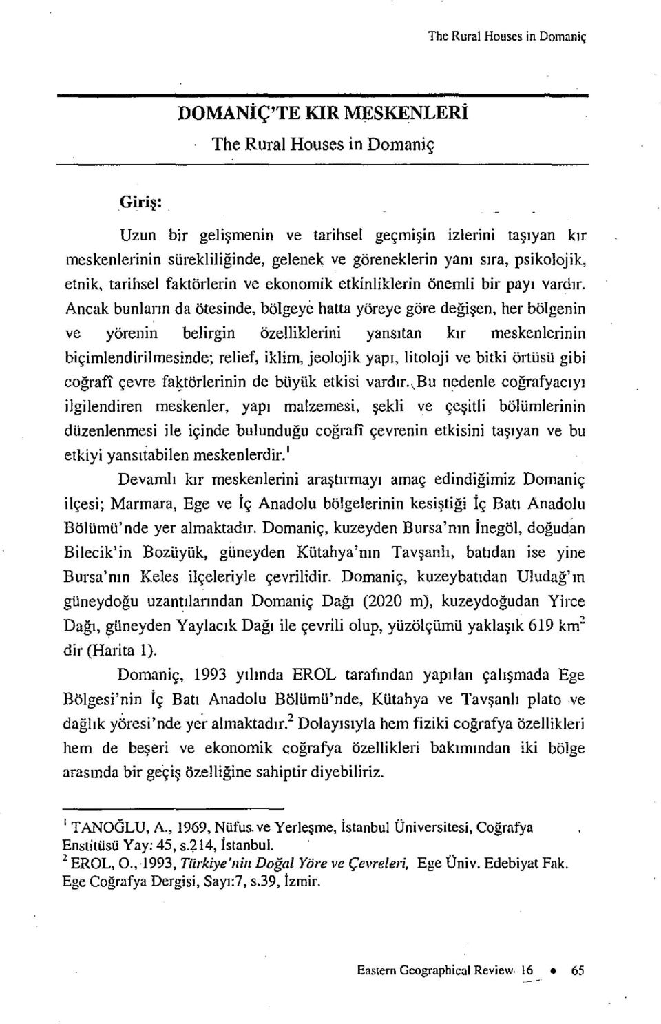 Ancak bunlarm da otesinde, bolgeye hatta yoreye gore degisen, her bolgenin ve yorenin belirgin ozelliklerini yansitan kir meskenlerinin bicimlendirilmesinde; relief, iklim, jeolojik yapr, litoloji ye