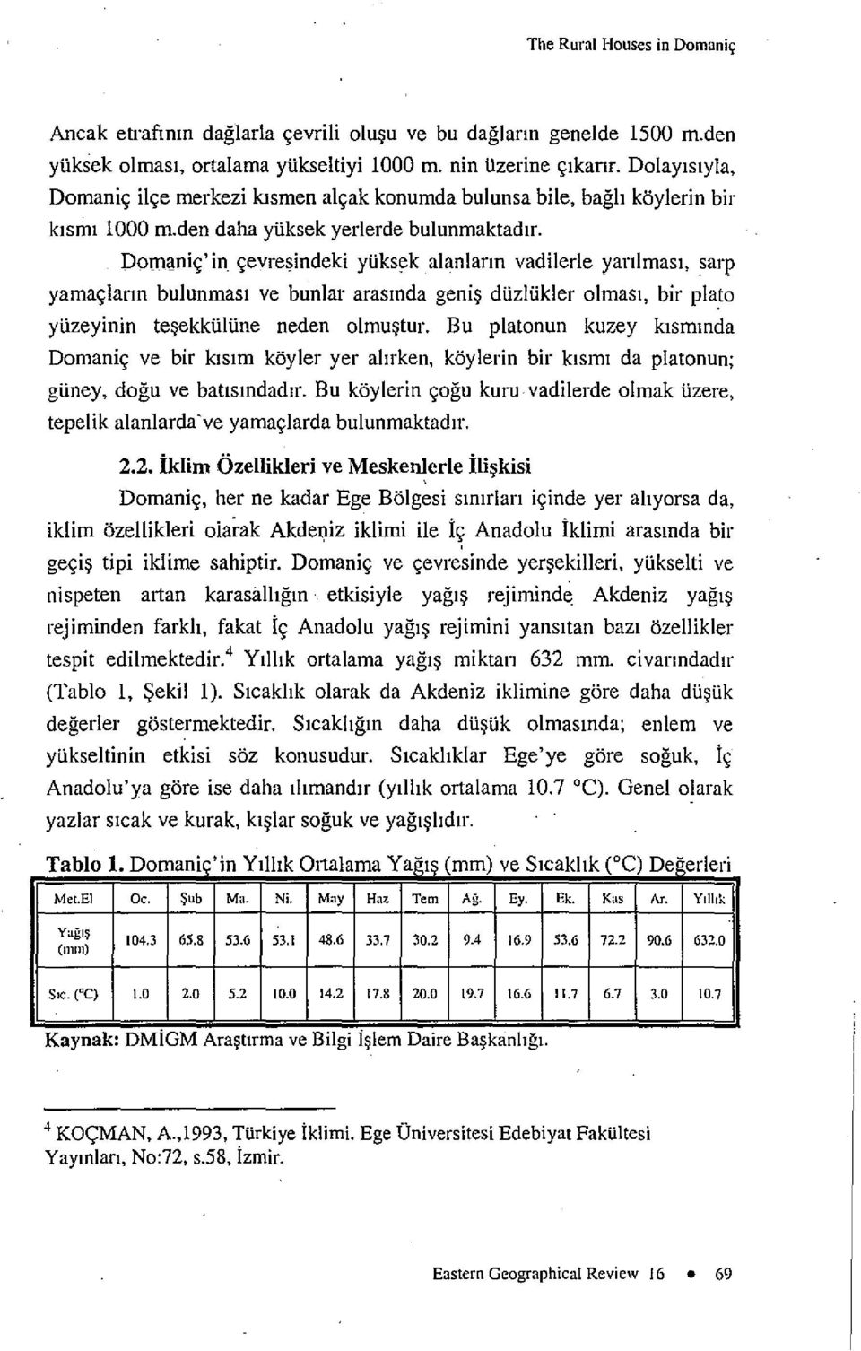 Domanic'In cevresindeki ytiksek alanlann vadilerle yanlmasi, sarp yarnaclann bulunrnasi ve bunlar arasmda genis duzlukler olmasi, bir plato ytizeyinin tesekkulune neden olmustur.