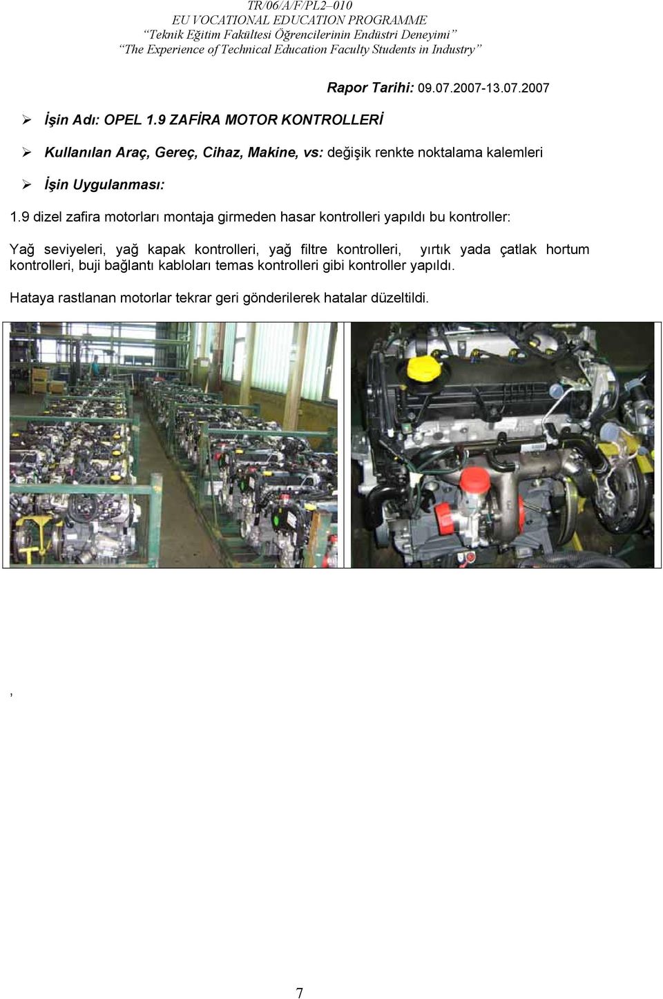 9 dizel zafira motorları montaja girmeden hasar kontrolleri yapıldı bu kontroller: Yağ seviyeleri, yağ kapak kontrolleri,