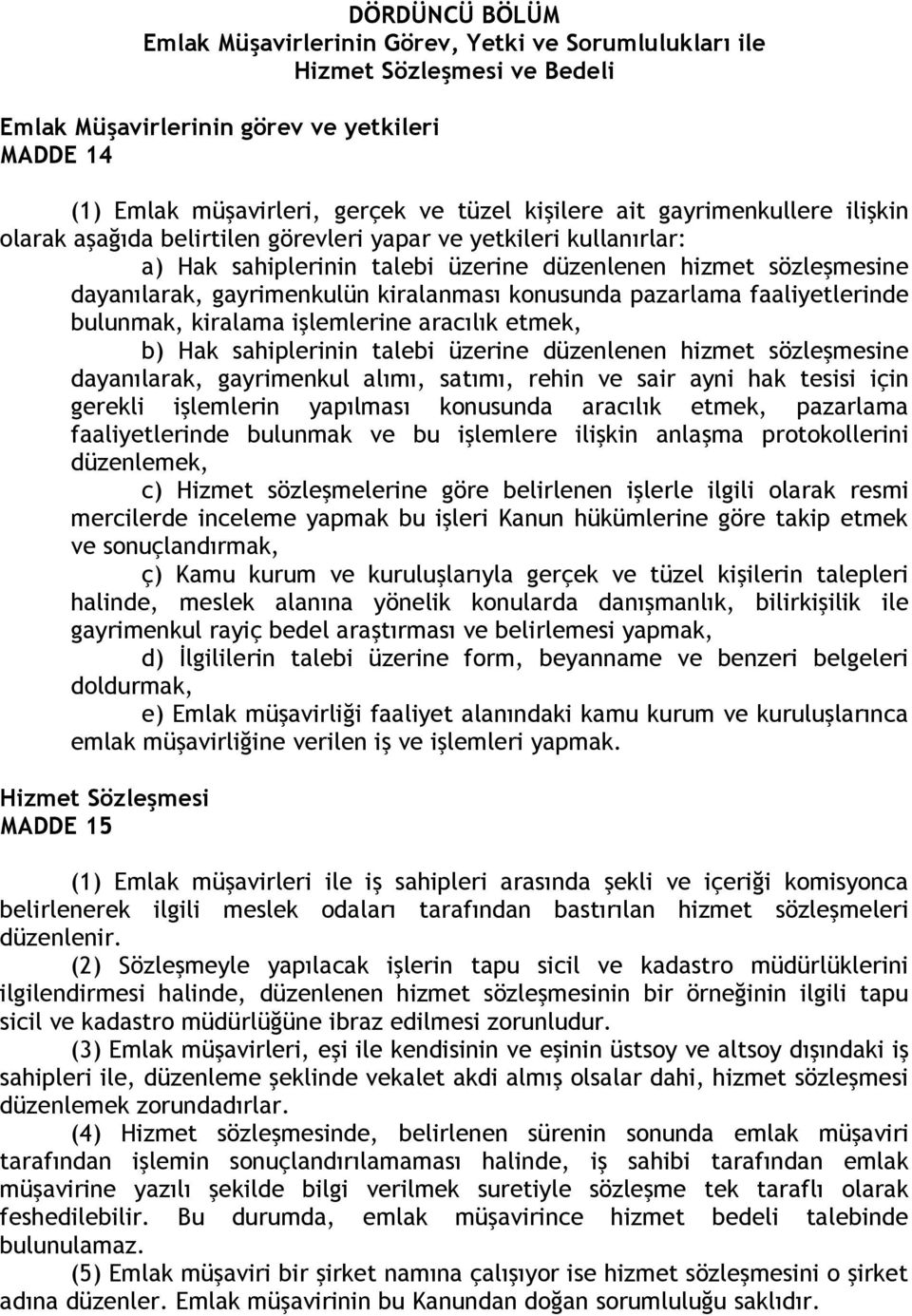 konusunda pazarlama faaliyetlerinde bulunmak, kiralama işlemlerine aracılık etmek, b) Hak sahiplerinin talebi üzerine düzenlenen hizmet sözleşmesine dayanılarak, gayrimenkul alımı, satımı, rehin ve