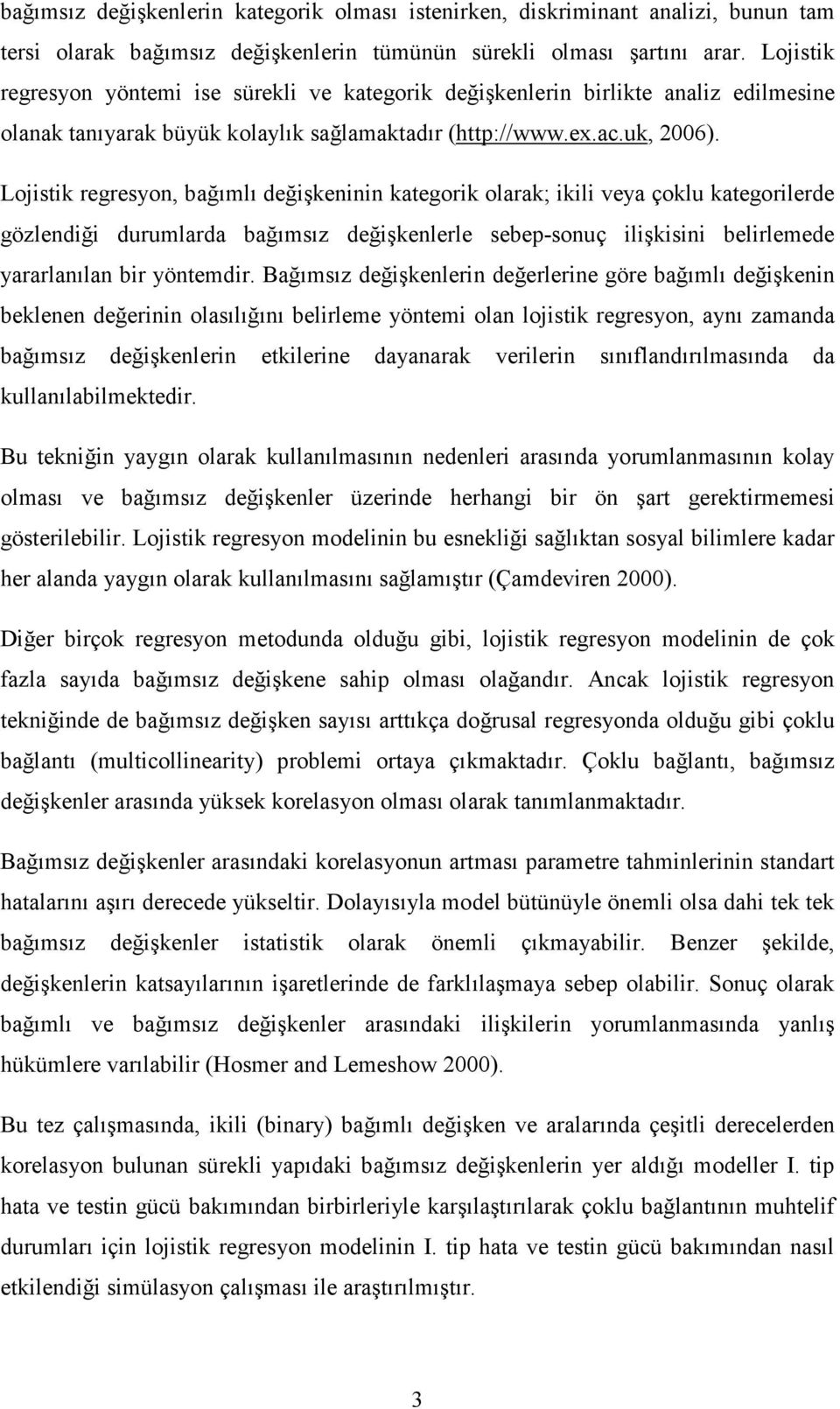 Lojistik regresyon, bağımlı değişkeninin kategorik olarak; ikili veya çoklu kategorilerde gözlendiği durumlarda bağımsız değişkenlerle sebep-sonuç ilişkisini belirlemede yararlanılan bir yöntemdir.