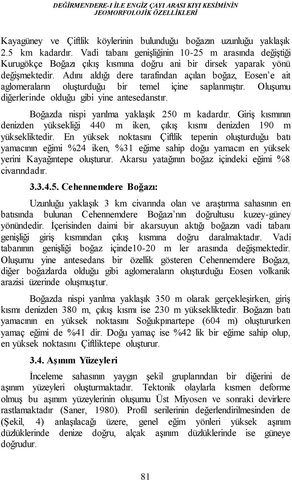 Adını aldığı dere tarafından açılan boğaz, Eosen e ait aglomeraların oluşturduğu bir temel içine saplanmıştır. Oluşumu diğerlerinde olduğu gibi yine antesedanstır.