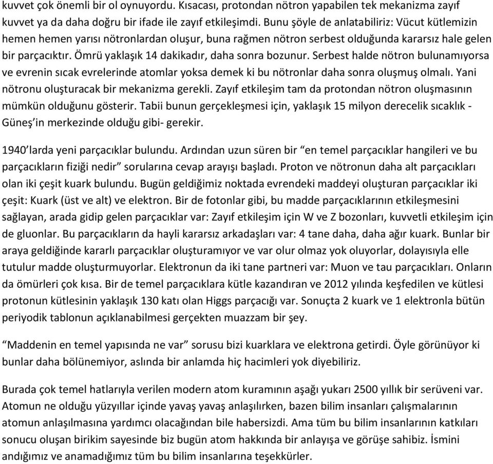 Ömrü yaklaşık 14 dakikadır, daha sonra bozunur. Serbest halde nötron bulunamıyorsa ve evrenin sıcak evrelerinde atomlar yoksa demek ki bu nötronlar daha sonra oluşmuş olmalı.