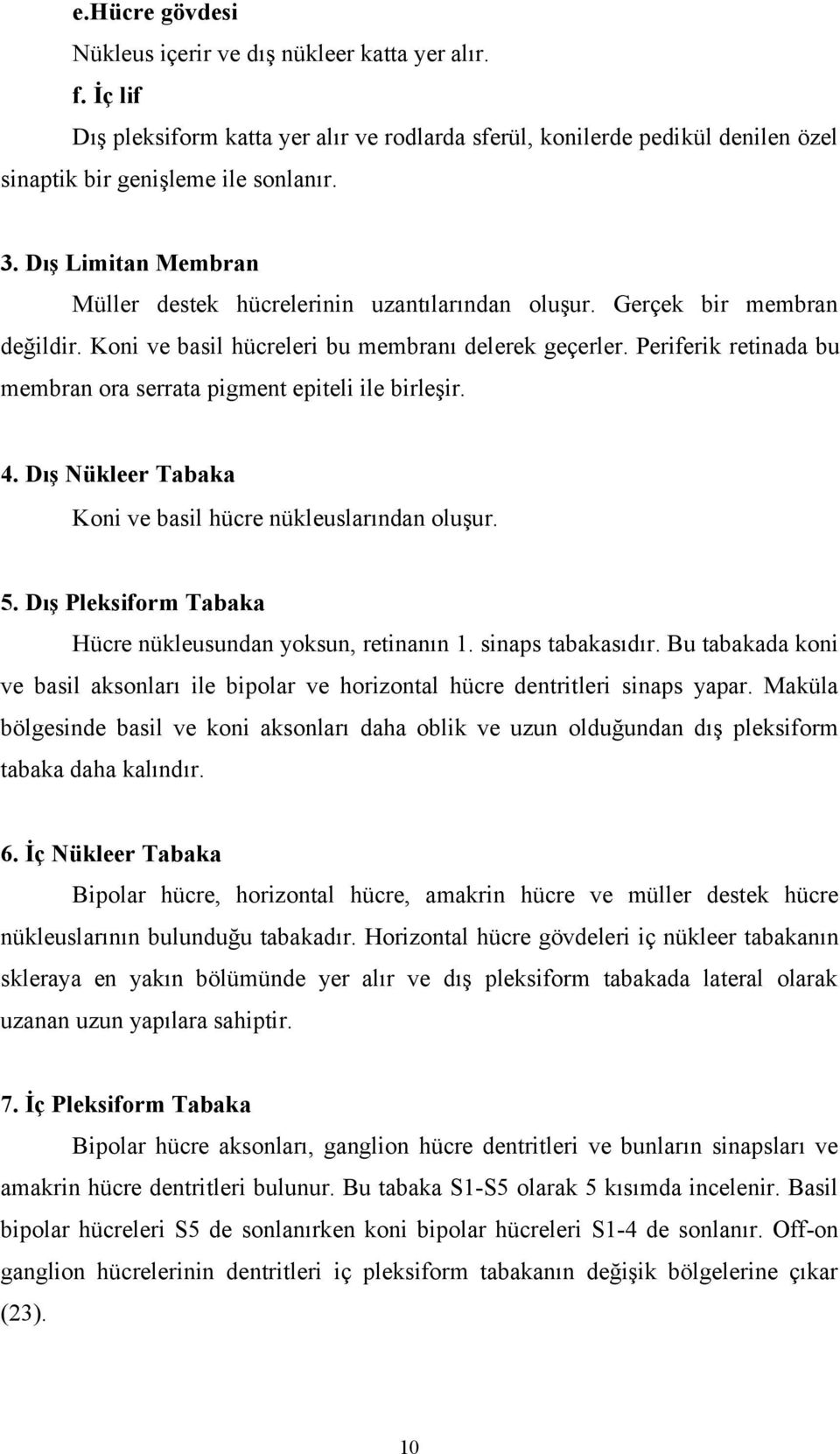 Periferik retinada bu membran ora serrata pigment epiteli ile birleşir. 4. Dış Nükleer Tabaka Koni ve basil hücre nükleuslarından oluşur. 5.