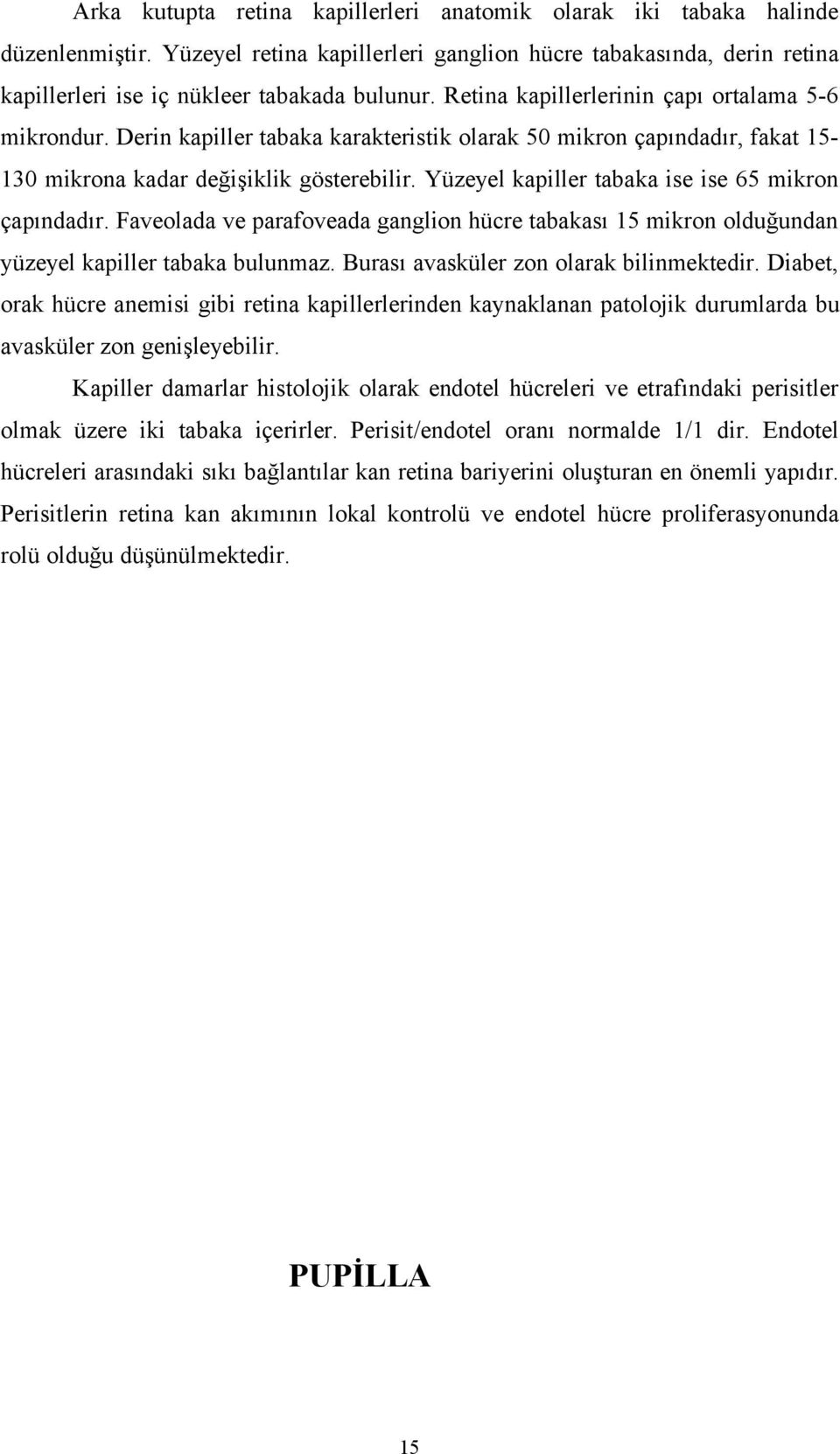 Yüzeyel kapiller tabaka ise ise 65 mikron çapındadır. Faveolada ve parafoveada ganglion hücre tabakası 15 mikron olduğundan yüzeyel kapiller tabaka bulunmaz. Burası avasküler zon olarak bilinmektedir.