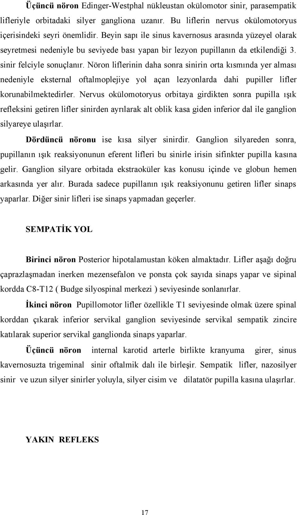 Nöron liflerinin daha sonra sinirin orta kısmında yer alması nedeniyle eksternal oftalmoplejiye yol açan lezyonlarda dahi pupiller lifler korunabilmektedirler.