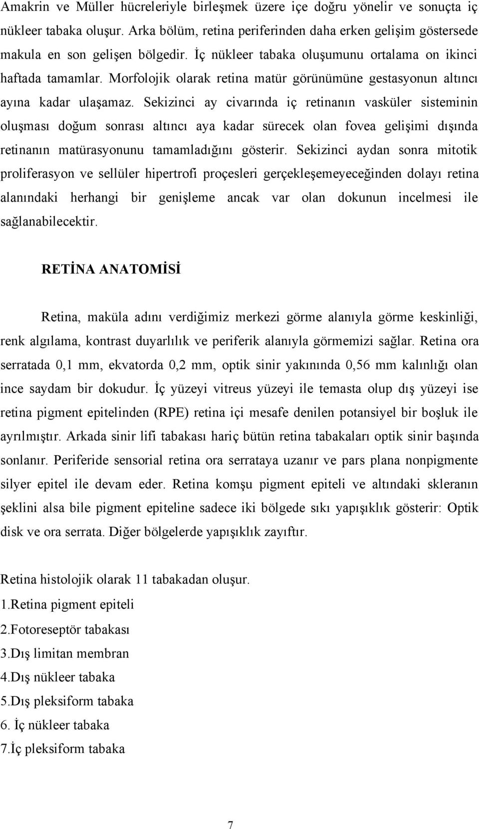 Sekizinci ay civarında iç retinanın vasküler sisteminin oluşması doğum sonrası altıncı aya kadar sürecek olan fovea gelişimi dışında retinanın matürasyonunu tamamladığını gösterir.