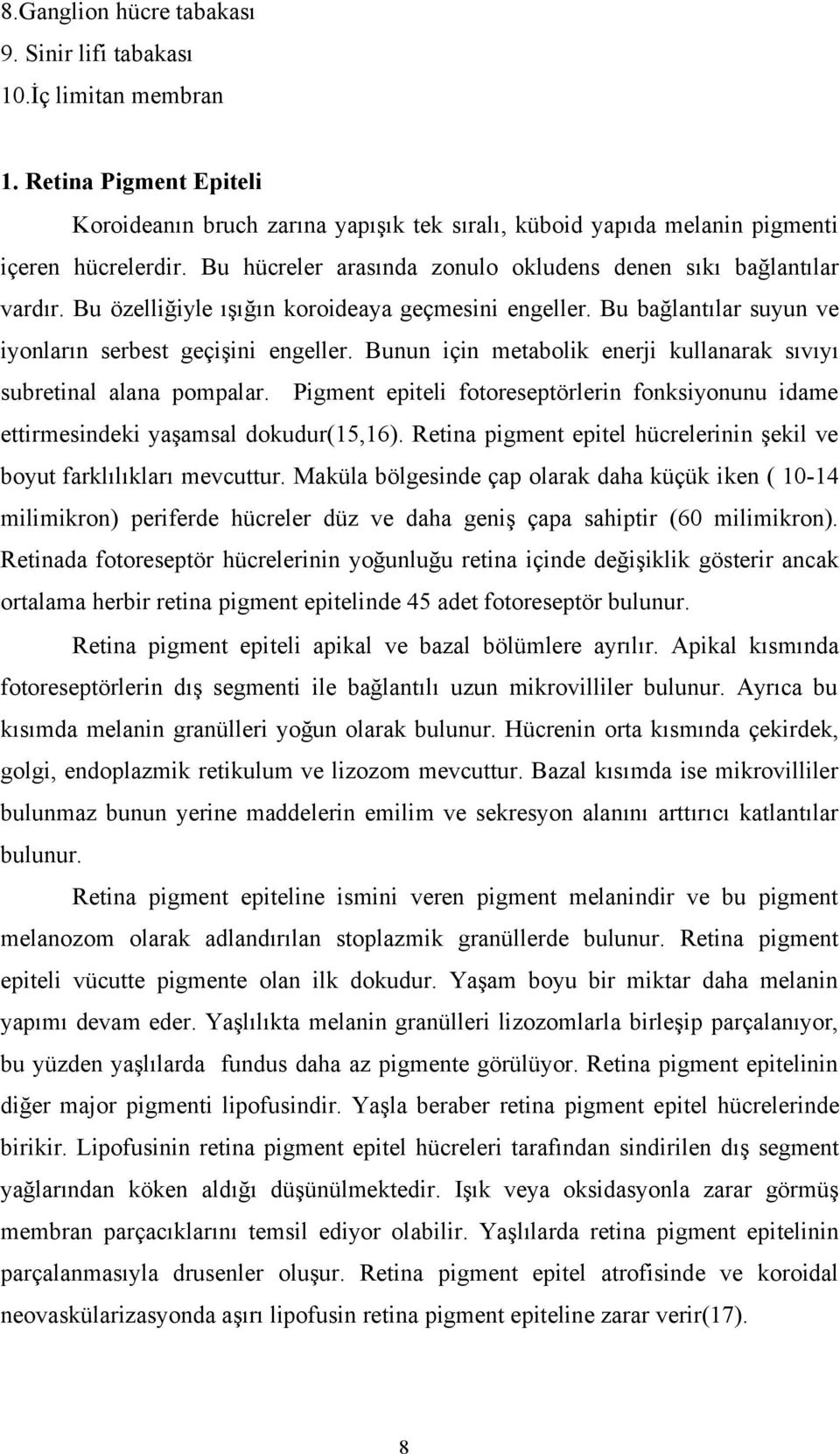 Bunun için metabolik enerji kullanarak sıvıyı subretinal alana pompalar. Pigment epiteli fotoreseptörlerin fonksiyonunu idame ettirmesindeki yaşamsal dokudur(15,16).