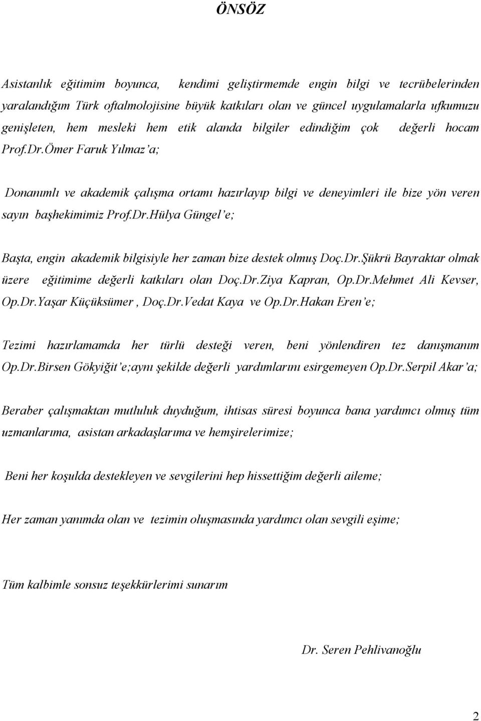 Dr.Şükrü Bayraktar olmak üzere eğitimime değerli katkıları olan Doç.Dr.Ziya Kapran, Op.Dr.Mehmet Ali Kevser, Op.Dr.Yaşar Küçüksümer, Doç.Dr.Vedat Kaya ve Op.Dr.Hakan Eren e; Tezimi hazırlamamda her türlü desteği veren, beni yönlendiren tez danışmanım Op.