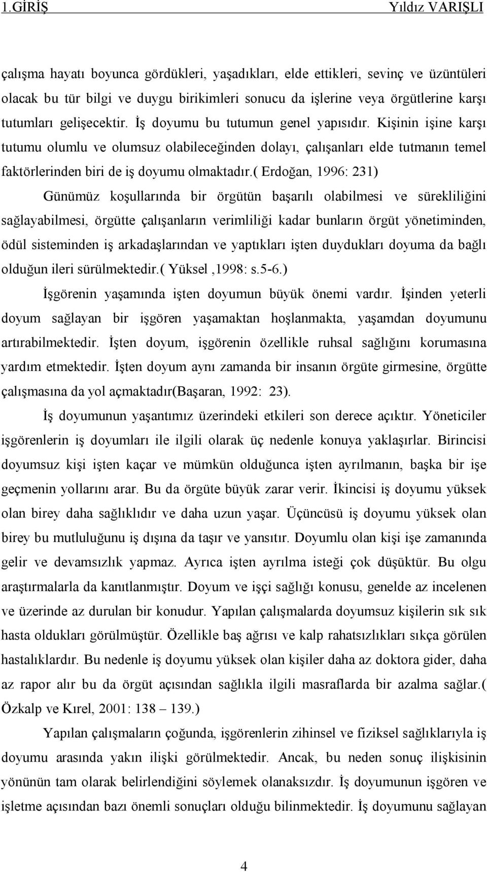 Kişinin işine karşı tutumu olumlu ve olumsuz olabileceğinden dolayı, çalışanları elde tutmanın temel faktörlerinden biri de iş doyumu olmaktadır.