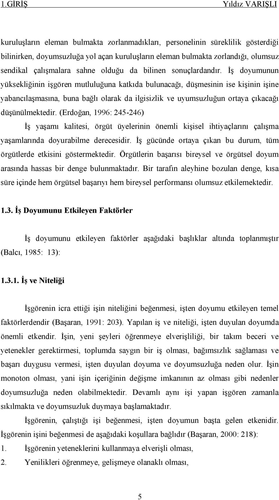 İş doyumunun yüksekliğinin işgören mutluluğuna katkıda bulunacağı, düşmesinin ise kişinin işine yabancılaşmasına, buna bağlı olarak da ilgisizlik ve uyumsuzluğun ortaya çıkacağı düşünülmektedir.