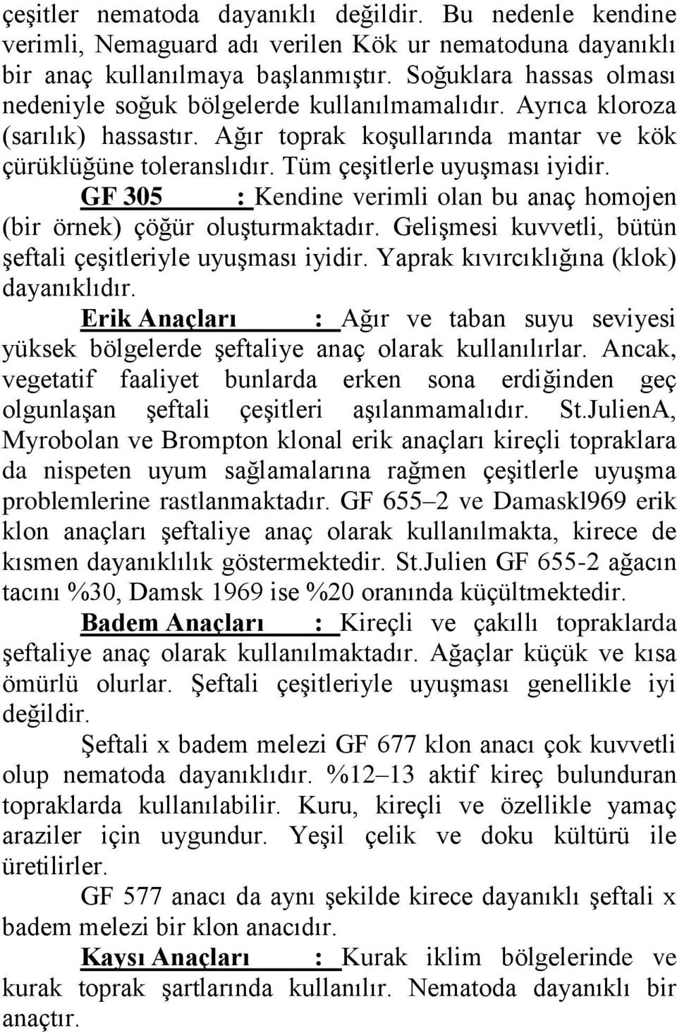 Tüm çeşitlerle uyuşması iyidir. GF 305 : Kendine verimli olan bu anaç homojen (bir örnek) çöğür oluşturmaktadır. Gelişmesi kuvvetli, bütün şeftali çeşitleriyle uyuşması iyidir.