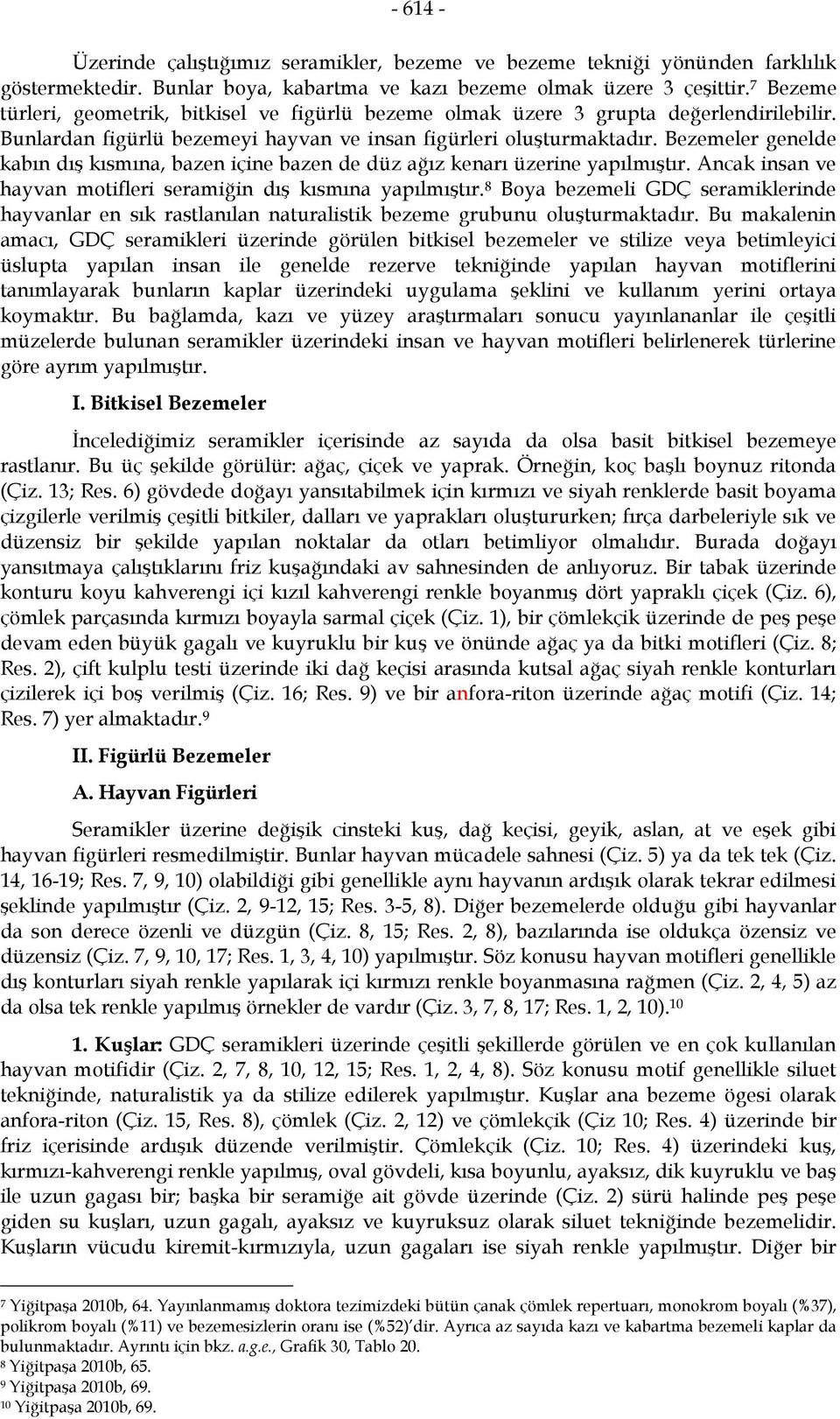 Bezemeler genelde kabın dış kısmına, bazen içine bazen de düz ağız kenarı üzerine yapılmıştır. Ancak insan ve hayvan motifleri seramiğin dış kısmına yapılmıştır.