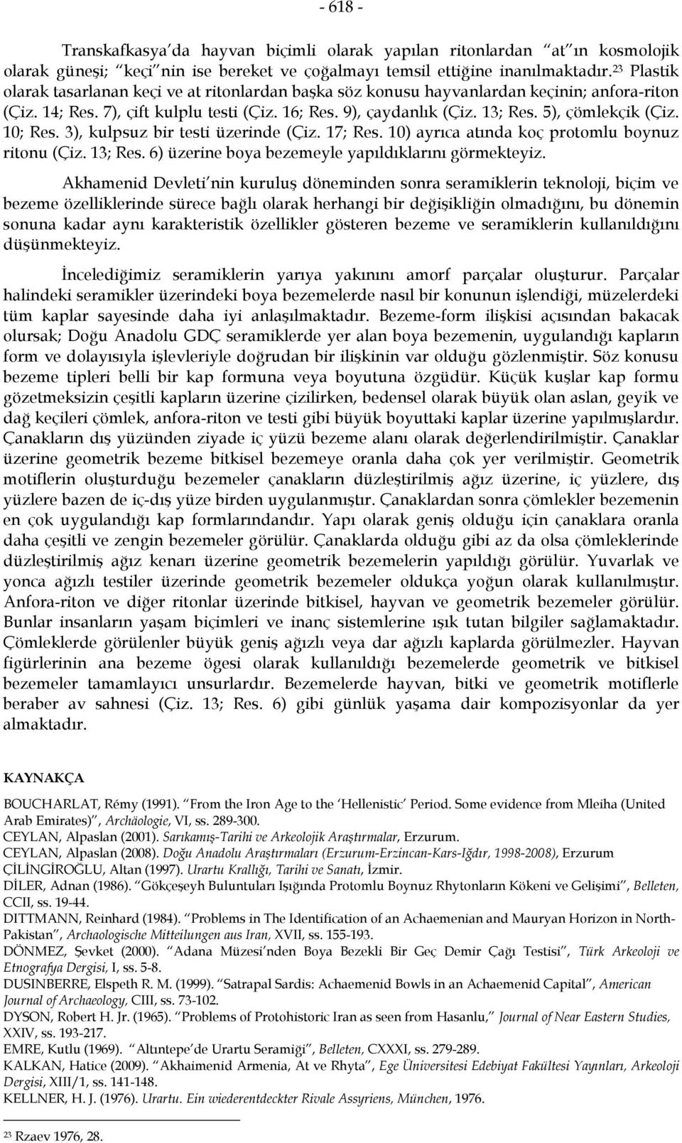 5), çömlekçik (Çiz. 10; Res. 3), kulpsuz bir testi üzerinde (Çiz. 17; Res. 10) ayrıca atında koç protomlu boynuz ritonu (Çiz. 13; Res. 6) üzerine boya bezemeyle yapıldıklarını görmekteyiz.