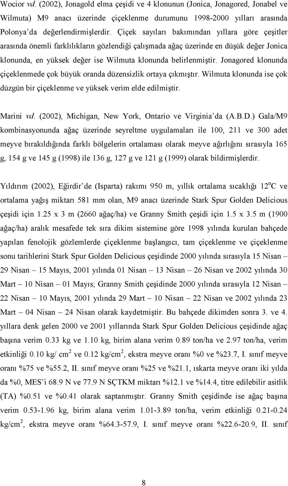 Jonagored klonunda çiçeklenmede çok büyük oranda düzensizlik ortaya çıkmıştır. Wilmuta klonunda ise çok düzgün bir çiçeklenme ve yüksek verim elde edilmiştir. Marini vd.