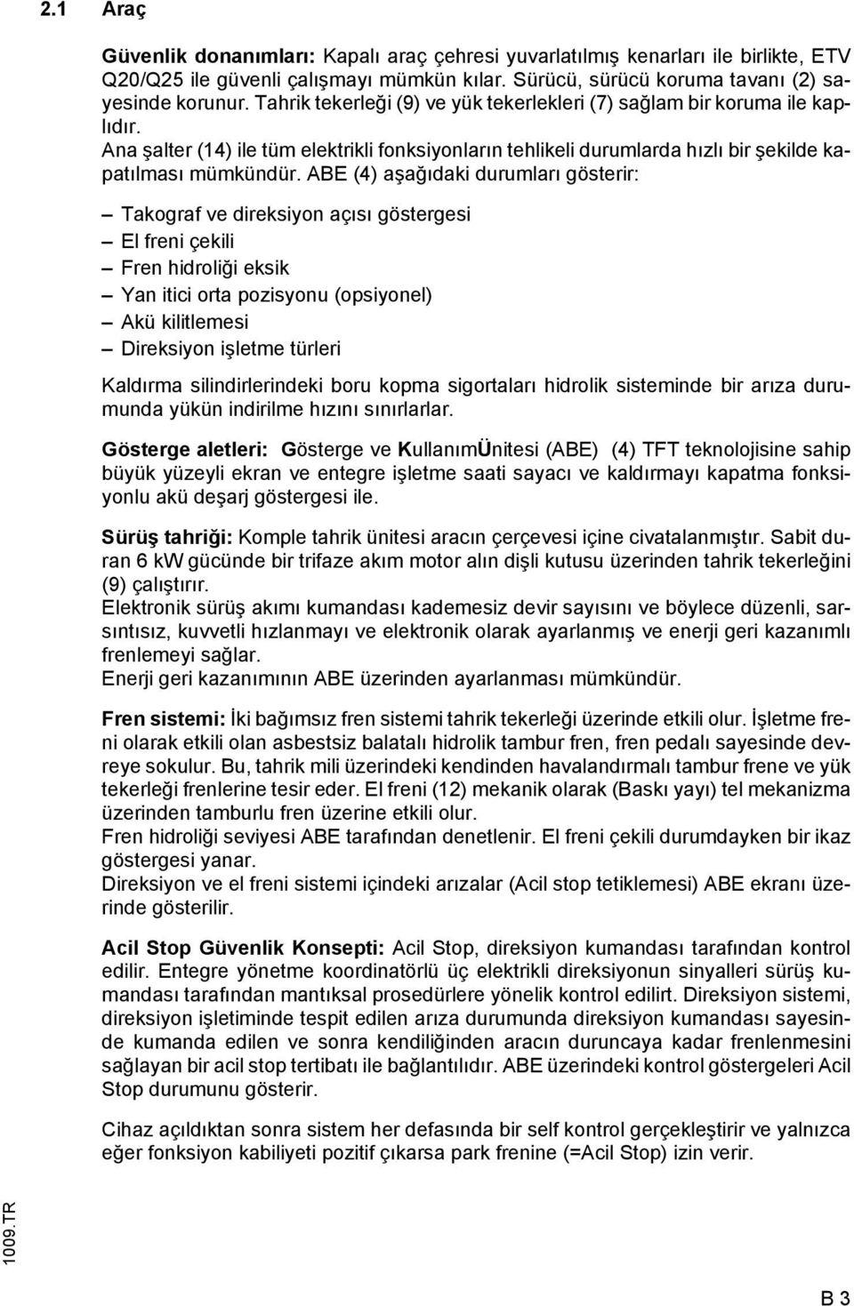 ABE (4) aşağıdaki durumları gösterir: Takograf ve direksiyon açısı göstergesi El freni çekili Fren hidroliği eksik Yan itici orta pozisyonu (opsiyonel) Akü kilitlemesi Direksiyon işletme türleri