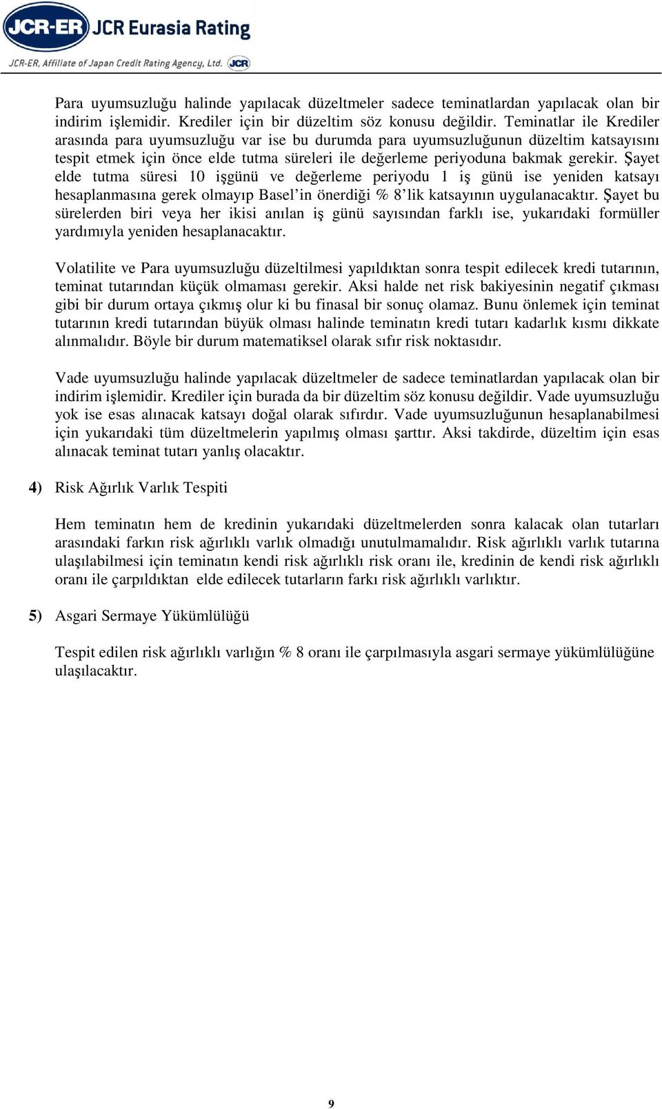 Şayet elde tutma süresi 10 işgünü ve değerleme periyodu 1 iş günü ise yeniden katsayı hesaplanmasına gerek olmayıp Basel in önerdiği % 8 lik katsayının uygulanacaktır.