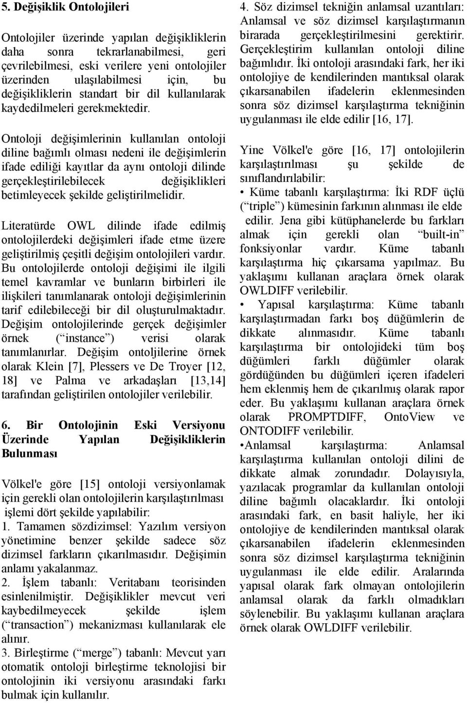 Ontoloji değişimlerinin kullanılan ontoloji diline bağımlı olması nedeni ile değişimlerin ifade ediliği kayıtlar da aynı ontoloji dilinde gerçekleştirilebilecek değişiklikleri betimleyecek şekilde