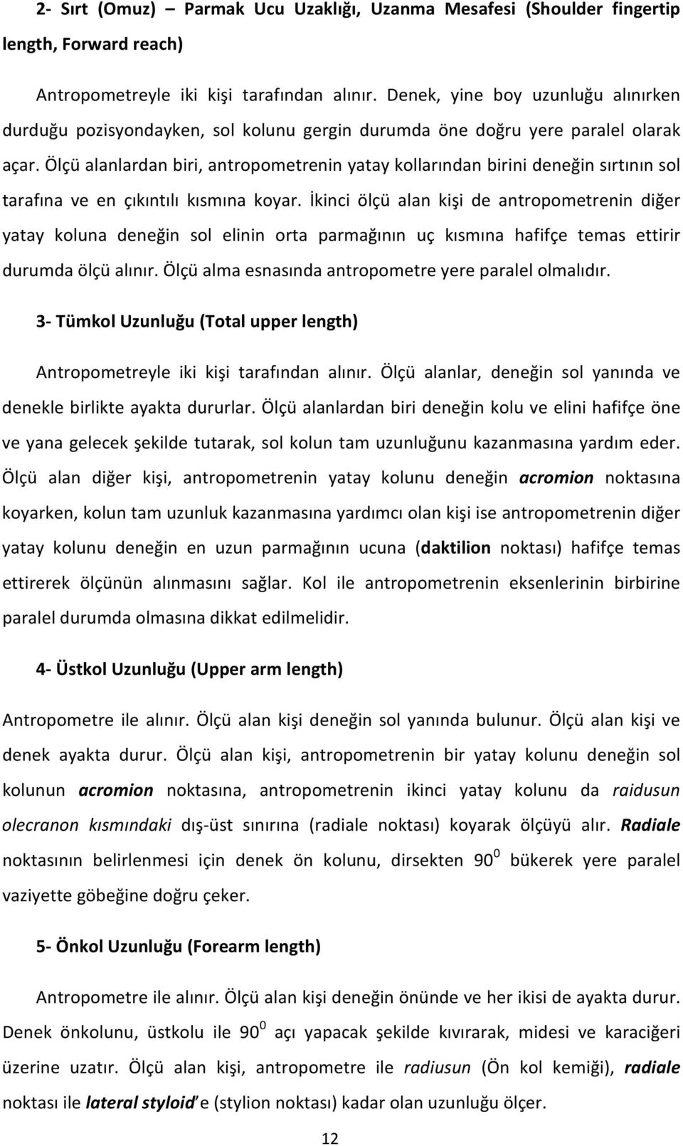 Ölçü alanlardan biri, antropometrenin yatay kollarından birini deneğin sırtının sol tarafına ve en çıkıntılı kısmına koyar.