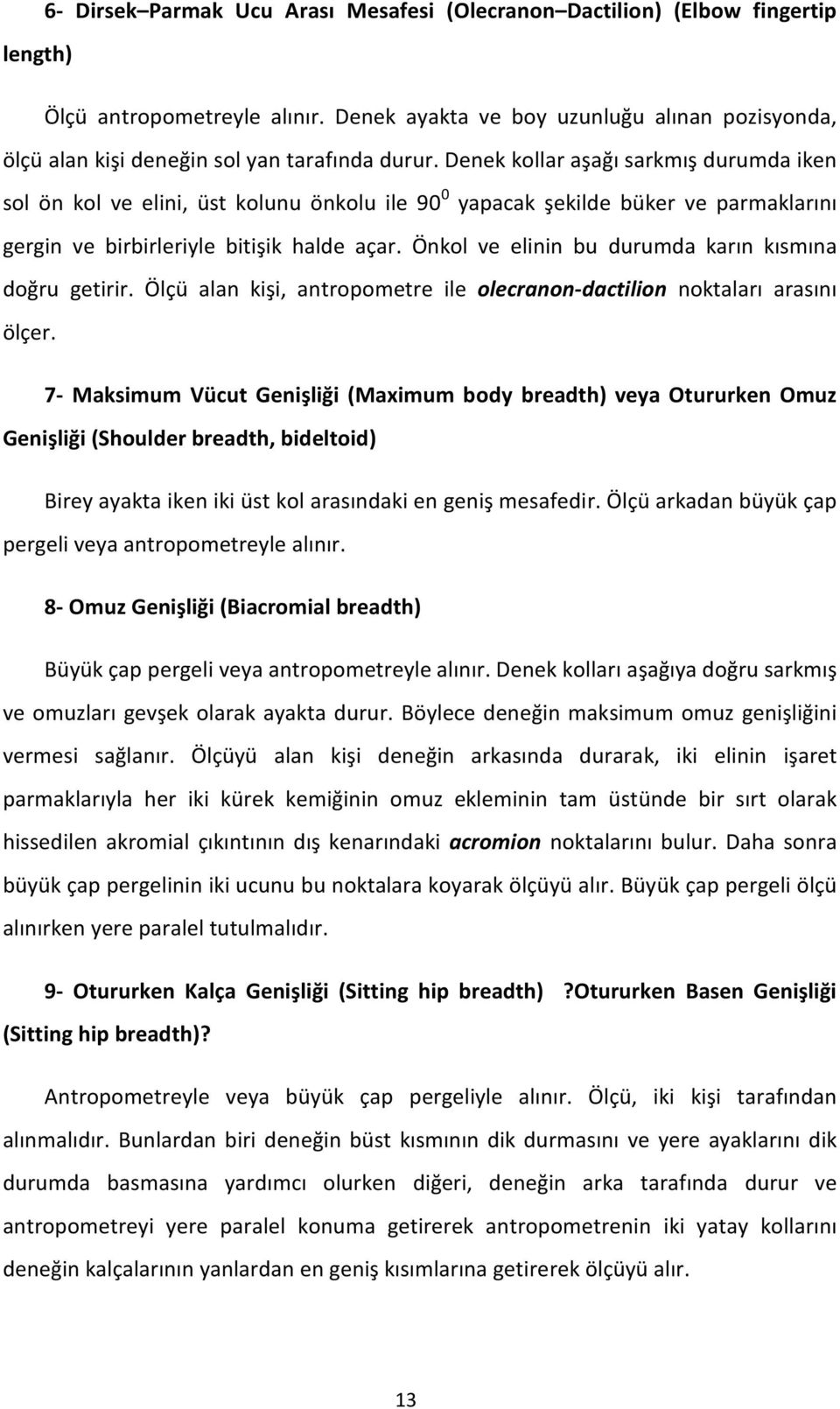 Denek kollar aşağı sarkmış durumda iken sol ön kol ve elini, üst kolunu önkolu ile 90 0 yapacak şekilde büker ve parmaklarını gergin ve birbirleriyle bitişik halde açar.