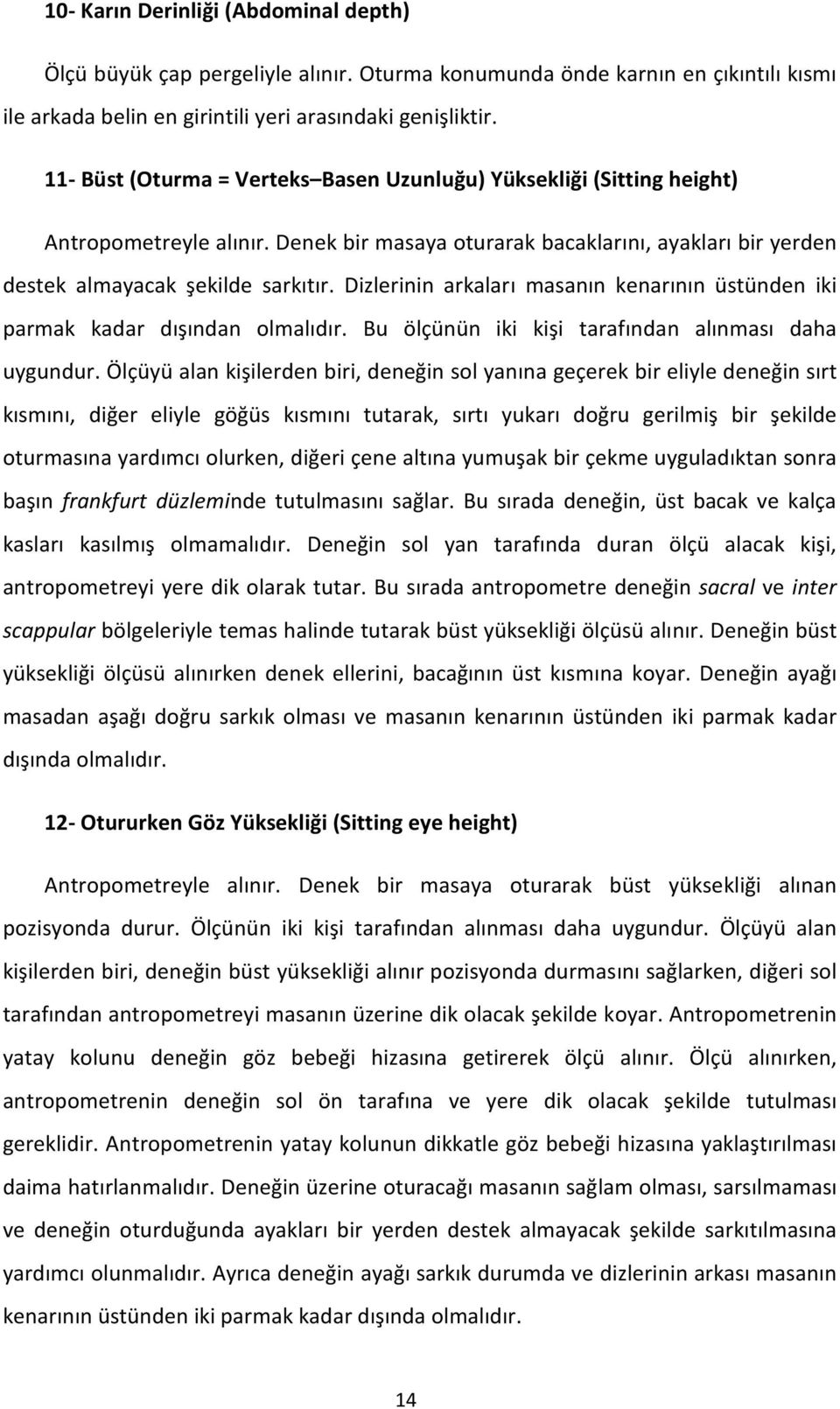 Dizlerinin arkaları masanın kenarının üstünden iki parmak kadar dışından olmalıdır. Bu ölçünün iki kişi tarafından alınması daha uygundur.