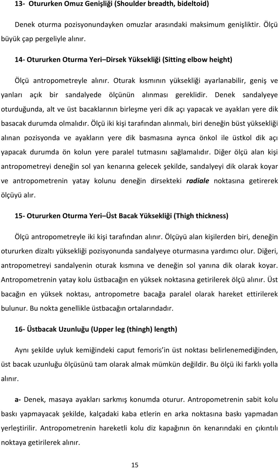 Oturak kısmının yüksekliği ayarlanabilir, geniş ve yanları açık bir sandalyede ölçünün alınması gereklidir.