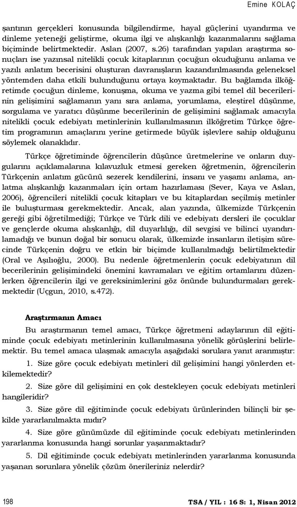 26) tarafından yapılan araştırma sonuçları ise yazınsal nitelikli çocuk kitaplarının çocuğun okuduğunu anlama ve yazılı anlatım becerisini oluşturan davranışların kazandırılmasında geleneksel