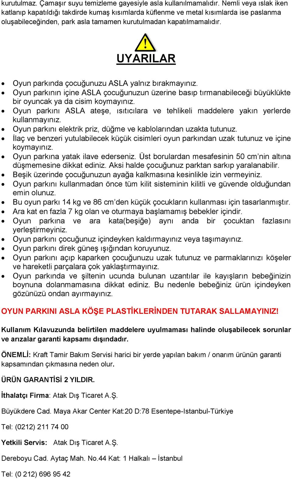 UYARILAR Oyun parkında çocuğunuzu ASLA yalnız bırakmayınız. Oyun parkının içine ASLA çocuğunuzun üzerine basıp tırmanabileceği büyüklükte bir oyuncak ya da cisim koymayınız.