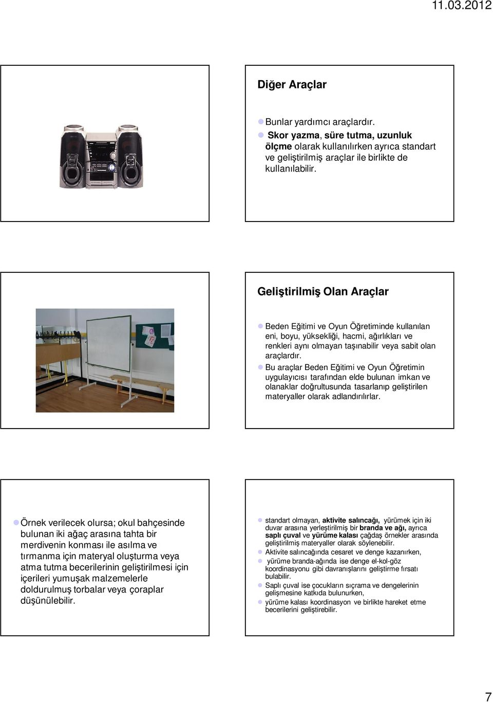 Bu araçlar Beden Eğitimi ve Oyun Öğretimin uygulayıcısı tarafından elde bulunan imkan ve olanaklar doğrultusunda tasarlanıp geliştirilen materyaller olarak adlandırılırlar.