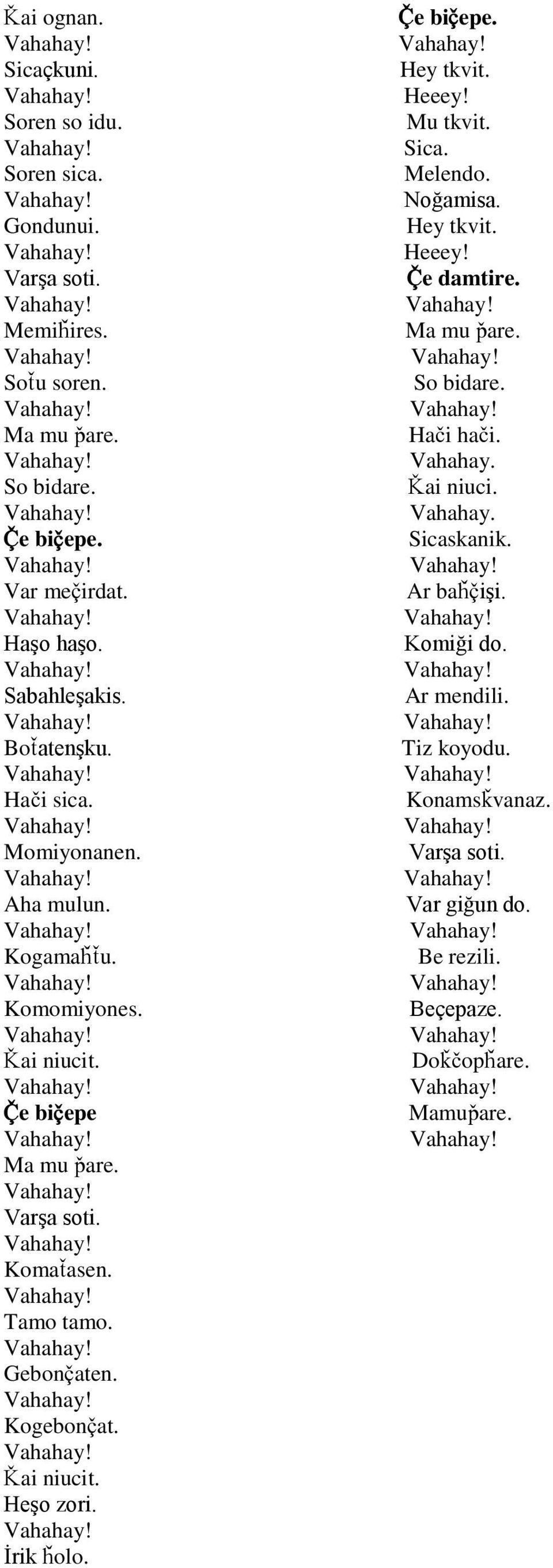 Üai niucit. Heşo zori. İrik xolo. Öe biöepe. Hey tkvit. Heeey! Mu tkvit. Sica. Melendo. Noğamisa. Hey tkvit. Heeey! Öe damtire. Ma mu ware. So bidare. Haqi haqi.