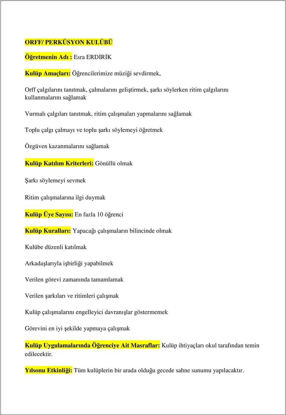 Kriterleri: Gönüllü olmak Şarkı söylemeyi sevmek Ritim çalışmalarına ilgi duymak Kulüp Üye Sayısı: En fazla 10 öğrenci Kulüp Kuralları: Yapacağı çalışmaların bilincinde olmak Kulübe düzenli katılmak