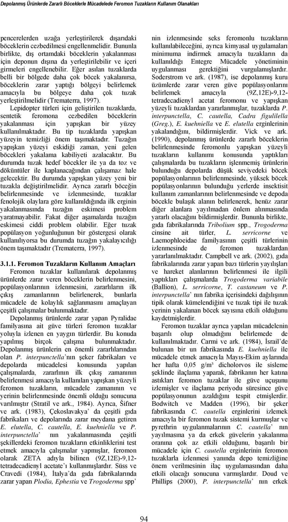 Eğer asılan tuzaklarda belli bir bölgede daha çok böcek yakalanırsa, böceklerin zarar yaptığı bölgeyi belirlemek amacıyla bu bölgeye daha çok tuzak yerleştirilmelidir (Trematerra, 1997).