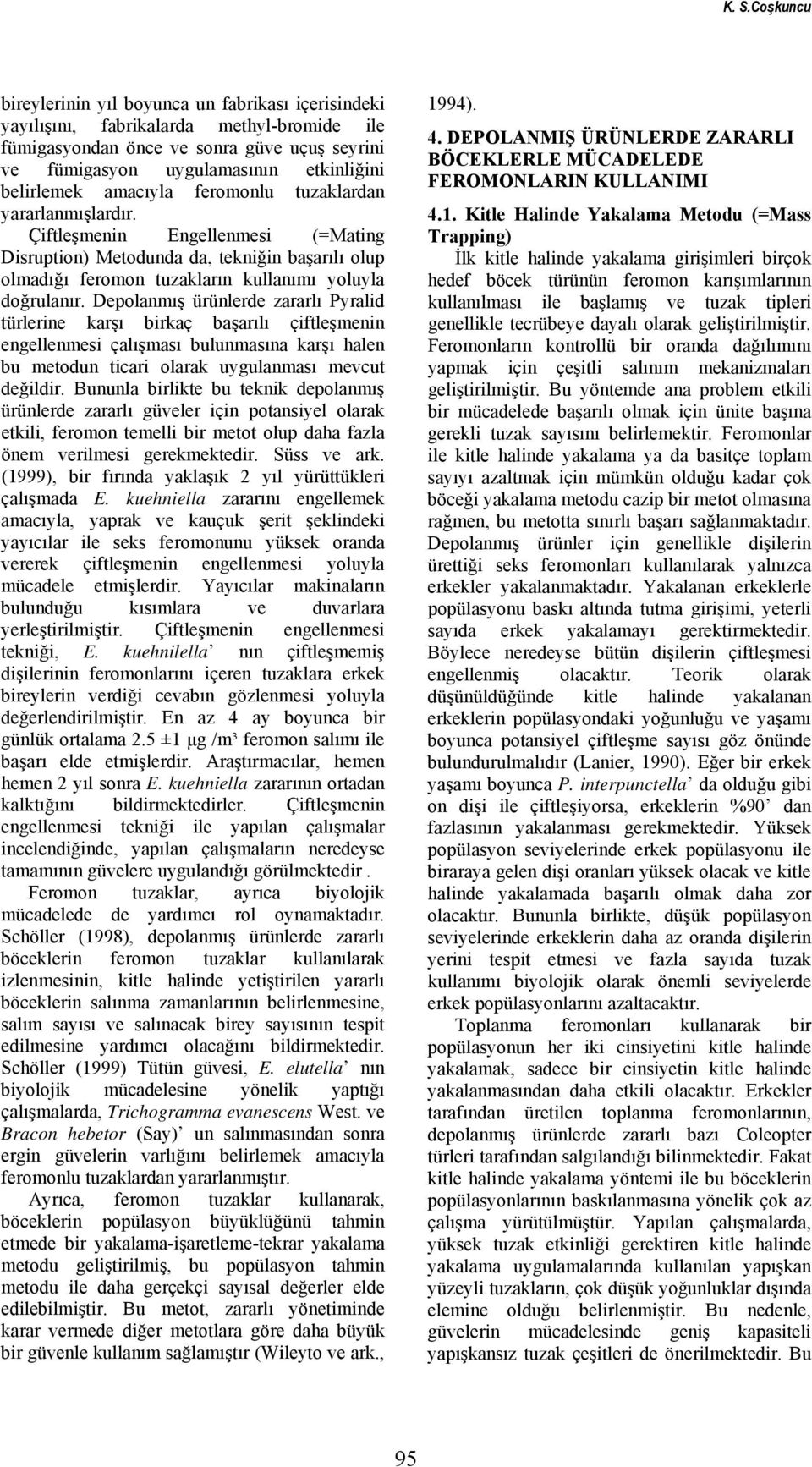 Çiftleşmenin Engellenmesi (=Mating Disruption) Metodunda da, tekniğin başarılı olup olmadığı feromon tuzakların kullanımı yoluyla doğrulanır.