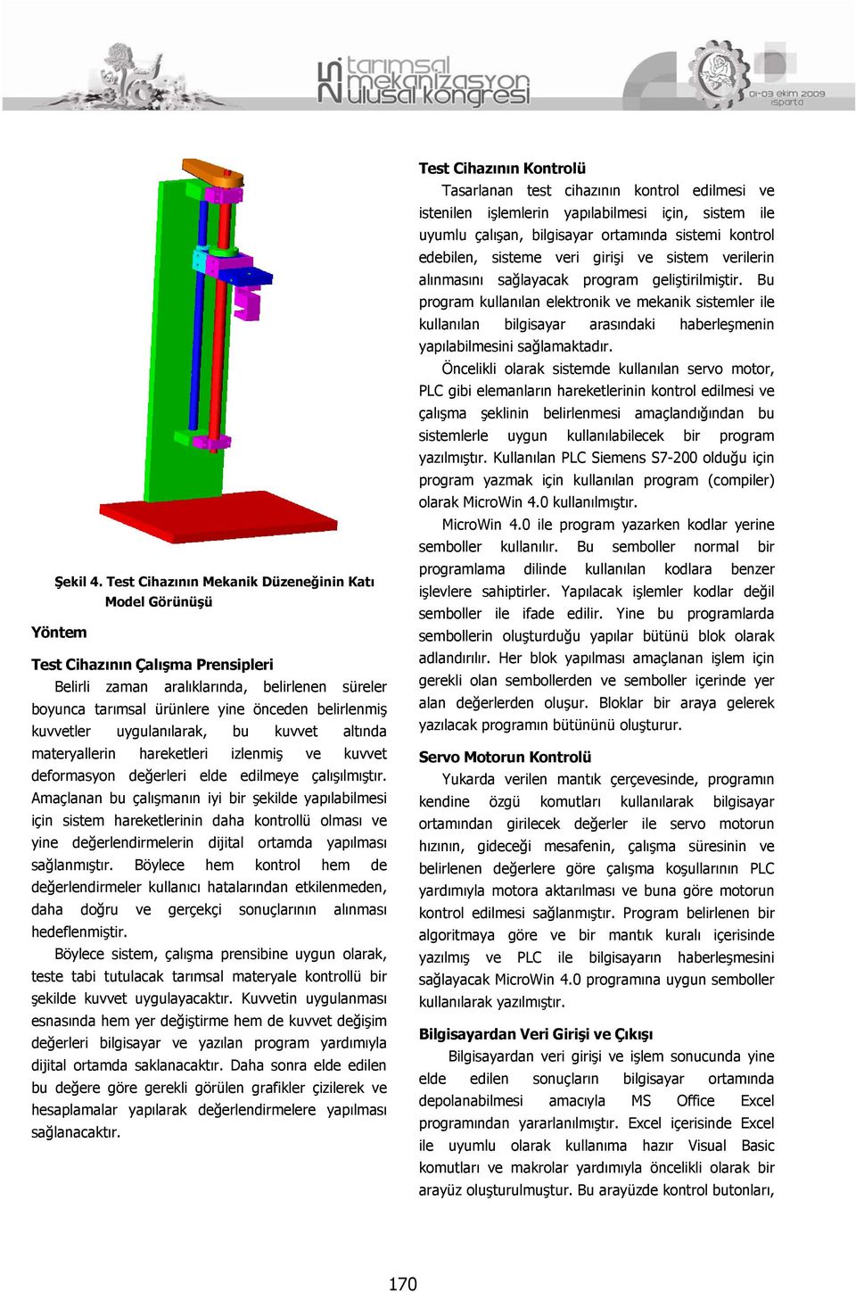 kuvvetler uygulanılarak, bu kuvvet altında materyallerin hareketleri izlenmiş ve kuvvet deformasyon değerleri elde edilmeye çalışılmıştır.