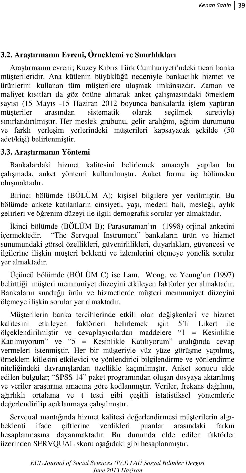 Zaman ve maliyet kısıtları da göz önüne alınarak anket çalışmasındaki örneklem sayısı (15 Mayıs -15 Haziran 2012 boyunca bankalarda işlem yaptıran müşteriler arasından sistematik olarak seçilmek