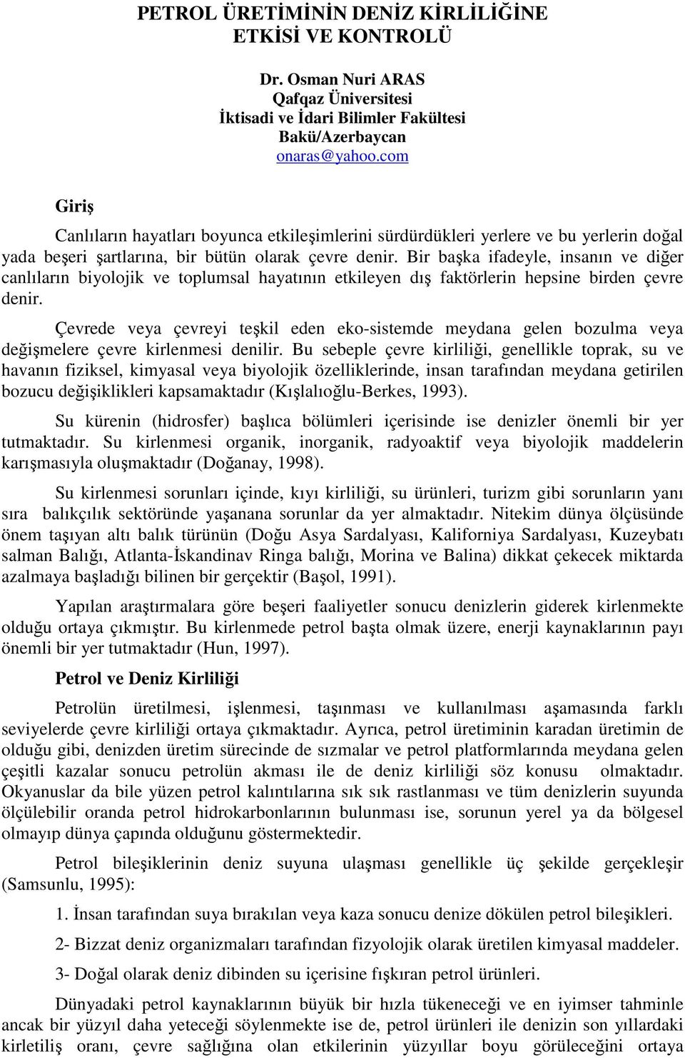 Bir başka ifadeyle, insanın ve diğer canlıların biyolojik ve toplumsal hayatının etkileyen dış faktörlerin hepsine birden çevre denir.