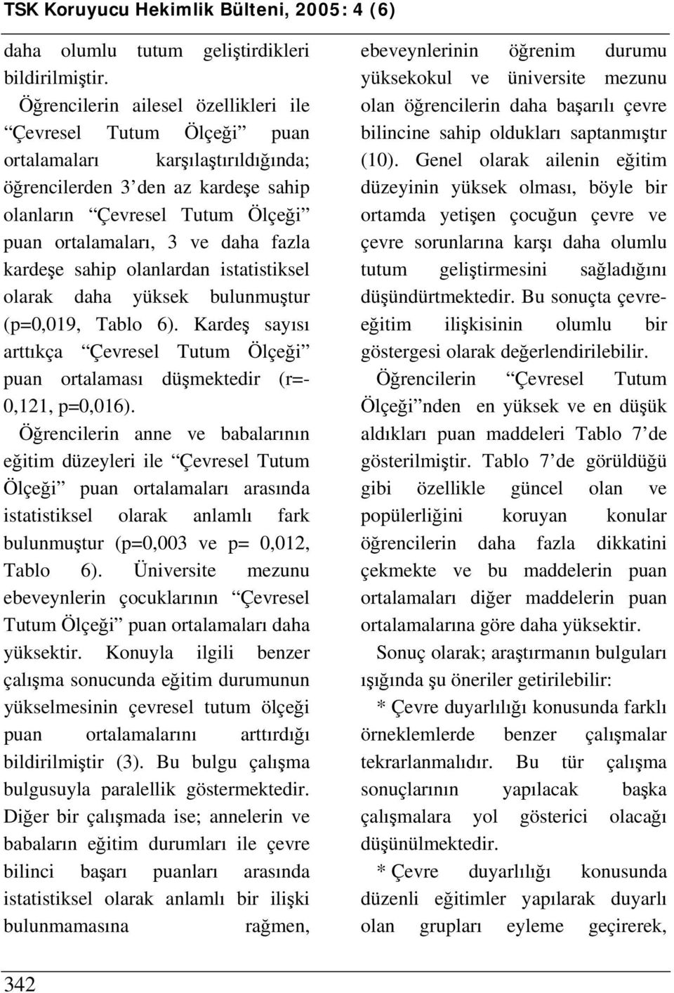 olanlardan istatistiksel olarak daha yüksek bulunmuştur (p=0,019, Tablo 6). Kardeş sayısı arttıkça Çevresel Tutum Ölçeği puan ortalaması düşmektedir (r=- 0,121, p=0,016).