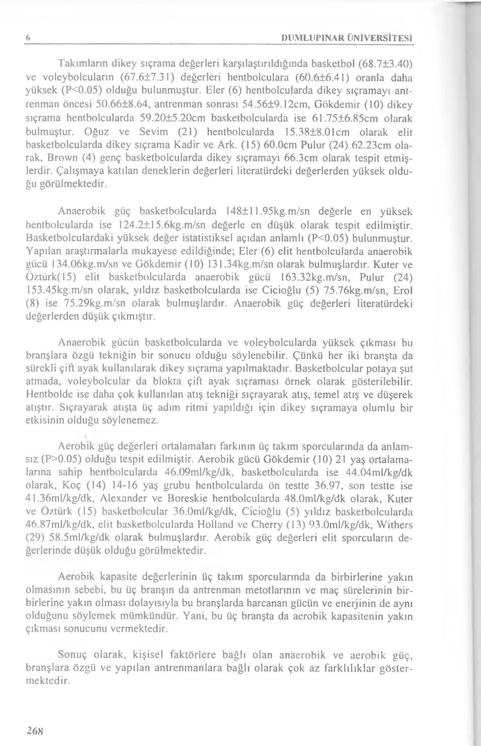 20cm basketbolcularda ise 61.75±6.85cm olarak bulmuştur. Oğuz ve Sevim (21) hentbolcularda 15.38±8.01cm olarak elit basketbolcularda dikey sıçrama Kadir ve Ark. (15) 60.0cm Pulur (24) 62.