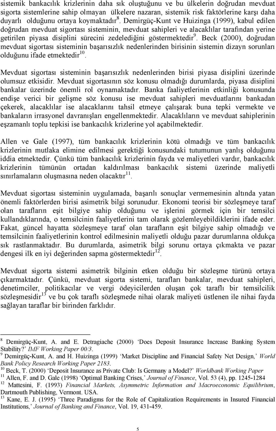 Demirgüç-Kunt ve Huizinga (1999), kabul edilen doğrudan mevduat sigortası sisteminin, mevduat sahipleri ve alacaklılar tarafından yerine getirilen piyasa disiplini sürecini zedelediğini